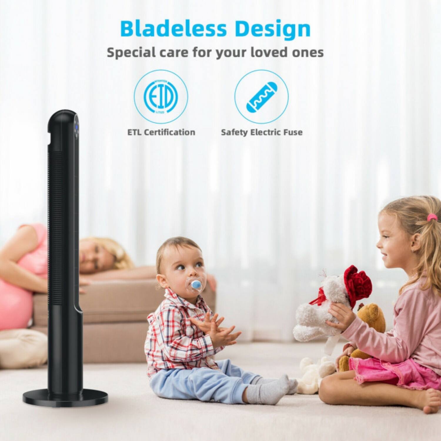 Bladeless Design  
Special care for your loved ones  

ETL Certification  
Safety Electric Fuse