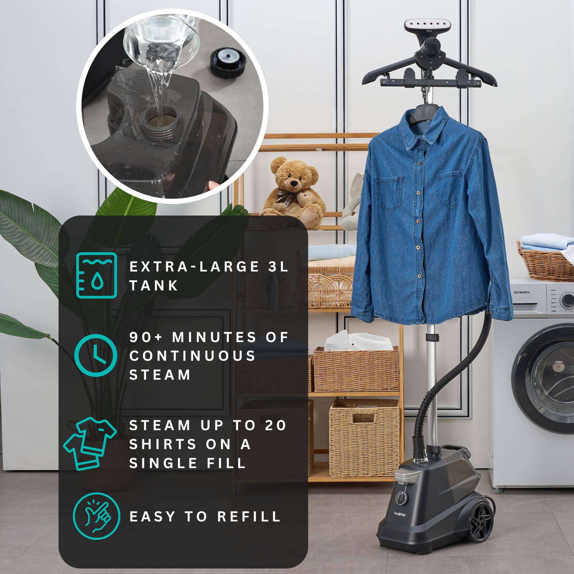 EXTRA-LARGE 3L TANK
90+ MINUTES OF CONTINUOUS STEAM
STEAM UP TO 20 SHIRTS ON A SINGLE FILL
EASY TO REFILL