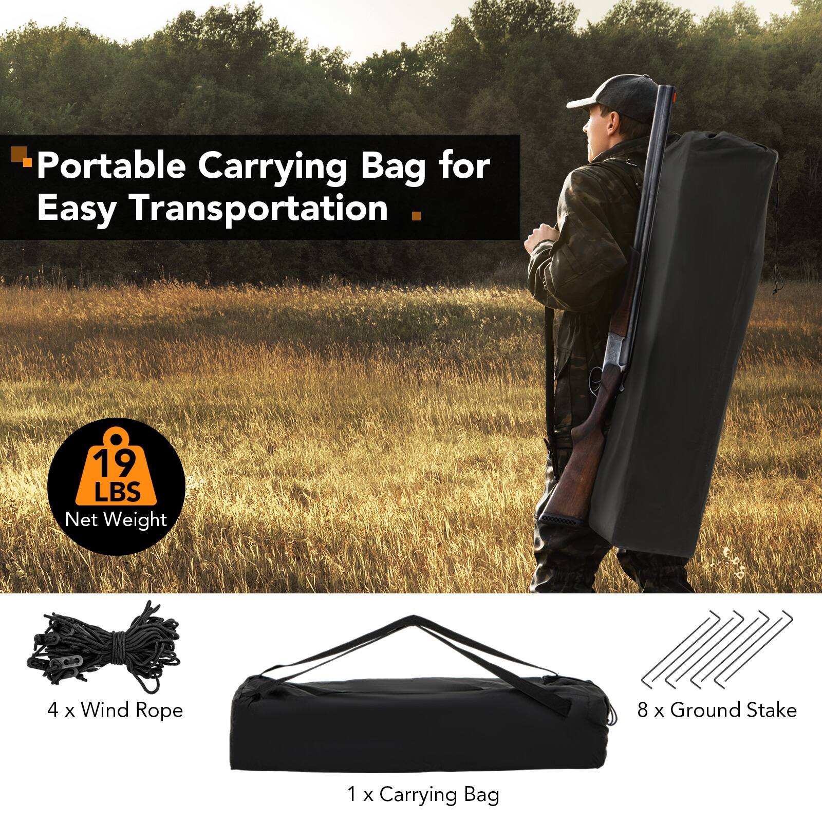 Portable Carrying Bag for Easy Transportation  
19 LBS Net Weight  
4 x Wind Rope  
8 x Ground Stake  
1 x Carrying Bag