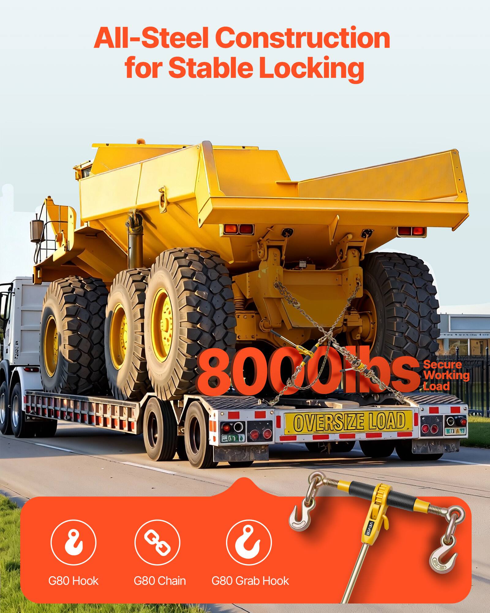 All-Steel Construction for Stable Locking  
Secure 8000lbs Working Load  
OVERSIZE LOAD  
G80 Hook  
G80 Chain & G80 Grab Hook