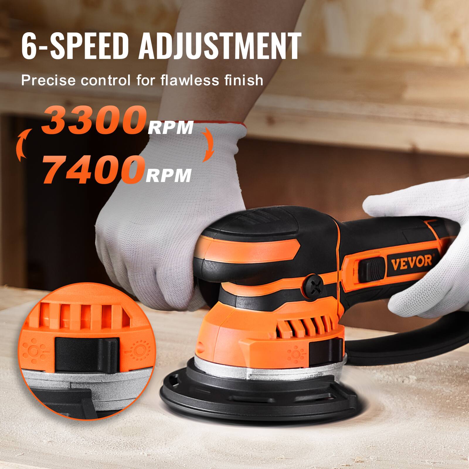 6-SPEED ADJUSTMENT  
Precise control for flawless finish  
3300 RPM  
7400 RPM  

VEVOR