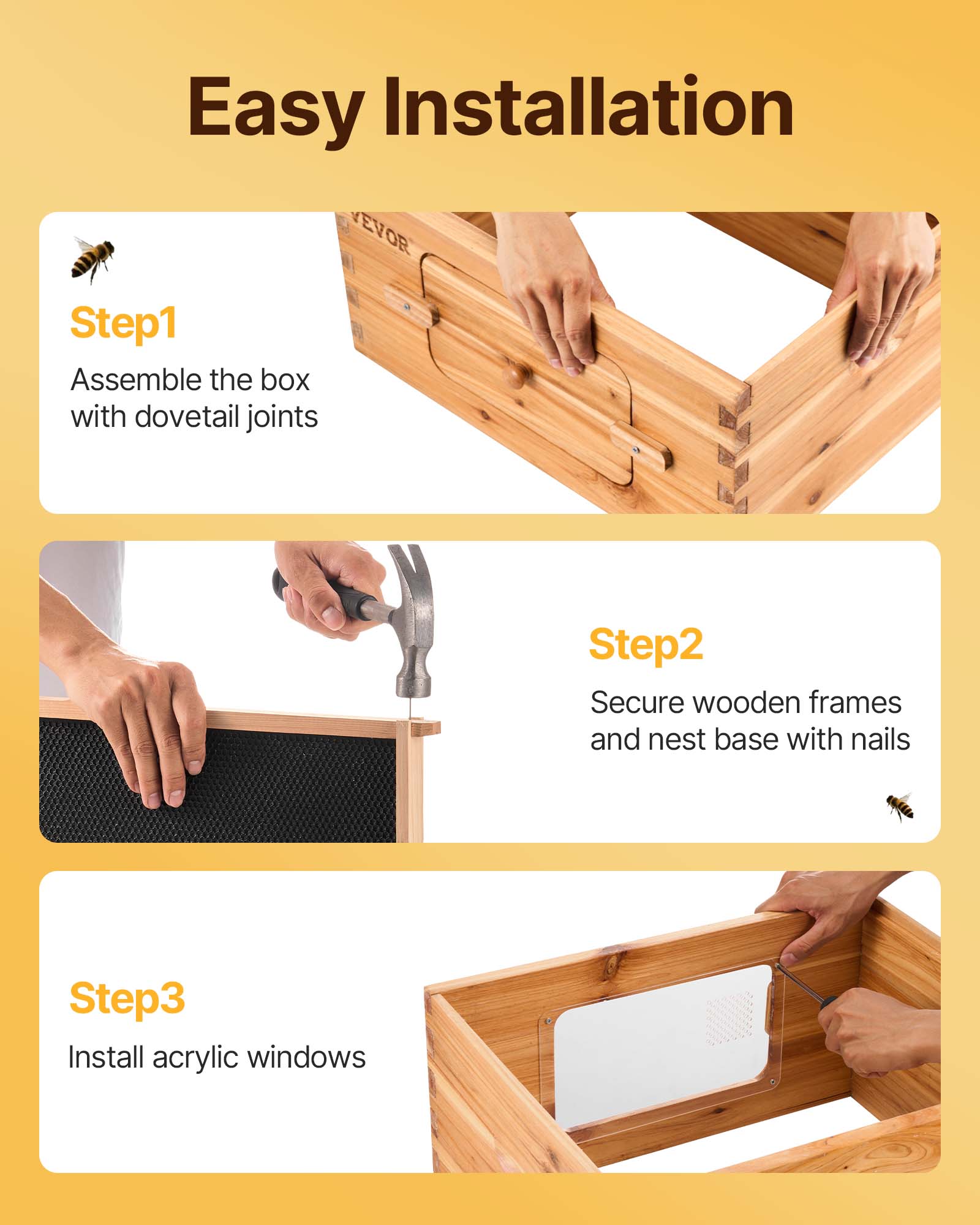 Easy Installation

Step 1  
Assemble the box with dovetail joints

Step 2  
Secure wooden frames and nest base with nails

Step 3  
Install acrylic windows