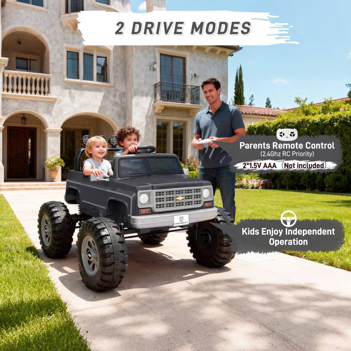 2 DRIVE MODES  
Parents Remote Control (2.4Ghz RC Priority)  
2 x 1.5V AAA (Not included)  
Kids Enjoy Independent Operation