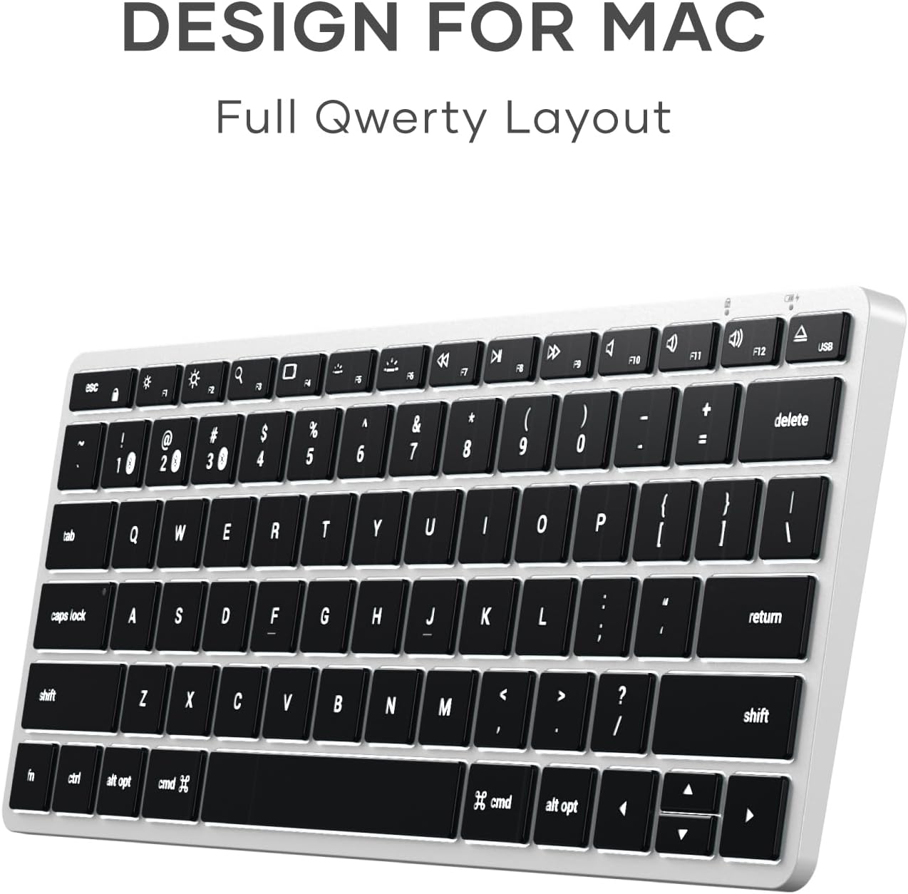 DESIGN FOR MAC  
Full Qwerty Layout  

1 ! 2 @ 3 # 4 $ 5 % 6 ^ 7 & 8 * 9 ( 0 ) - =  
delete  
tab Q W E R T Y U I O P [ ] \  
caps lock A S D F G H J K L ; ' return  
shift Z X C V B N M , . / shift  
fn ctrl alt opt cmd
