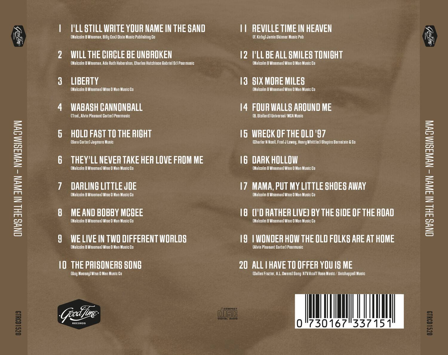 1. I'LL STILL WRITE YOUR NAME IN THE SAND  
   (Malcolm B. Wiseman, Billy G. Dixon) Dixie Music Publishing

2. WILL THE CIRCLE BE UNBROKEN  
   (Malcolm B. Wiseman, Adele Ruth Haberleben, Charles Hutchison, Gabriel) Peer Music

3. LIBERTY  
   (Malcolm B. Wiseman) Wise O Man Music Co

4. WABASH CANNONBALL  
   (Trad. Alvin Pleasant Carter) Peer Music

5. HOLD FAST TO THE RIGHT  
   (Sera Carter) Jaymore Music

6. THEY'LL NEVER TAKE HER LOVE FROM ME  
   (Malcolm B. Wiseman) Wise O Man Music Co

7. DARLING LITTLE JOE  
   (Malcolm B. Wiseman) Wise O Man Music Co

8. ME AND BOBBY MCGEE  
   (Malcolm B. Wiseman) Wise O Man Music Co

9. WE LIVE IN TWO DIFFERENT WORLDS  
   (Malcolm B. Wiseman) Wise O Man Music Co

10. THE PRISONERS SONG  
    (Guy Massey) Wise O Man