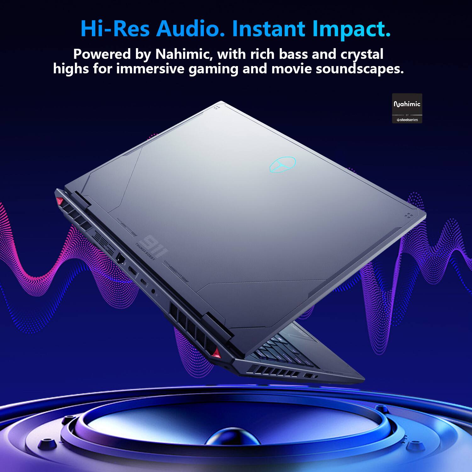 Hi-Res Audio. Instant Impact.  
Powered by Nahimic, with rich bass and crystal highs for immersive gaming and movie soundscapes.