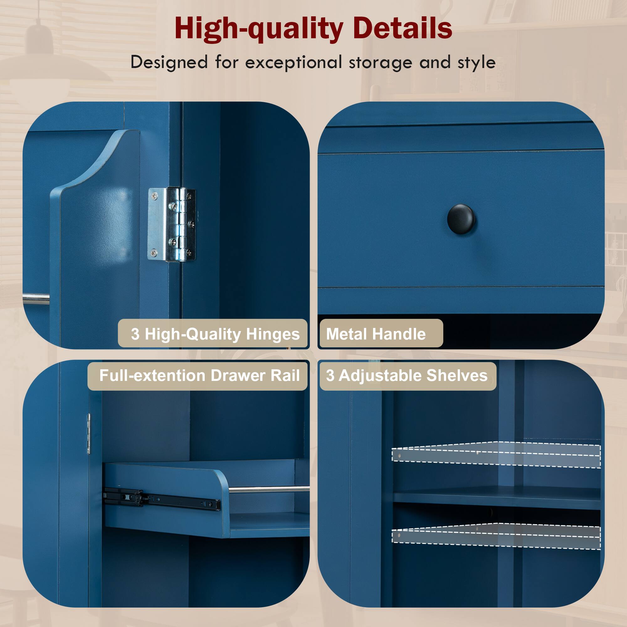 High-quality Details  
Designed for exceptional storage and style  

- 3 High-Quality Hinges  
- Metal Handle  
- Full-extension Drawer Rail  
- 3 Adjustable Shelves
