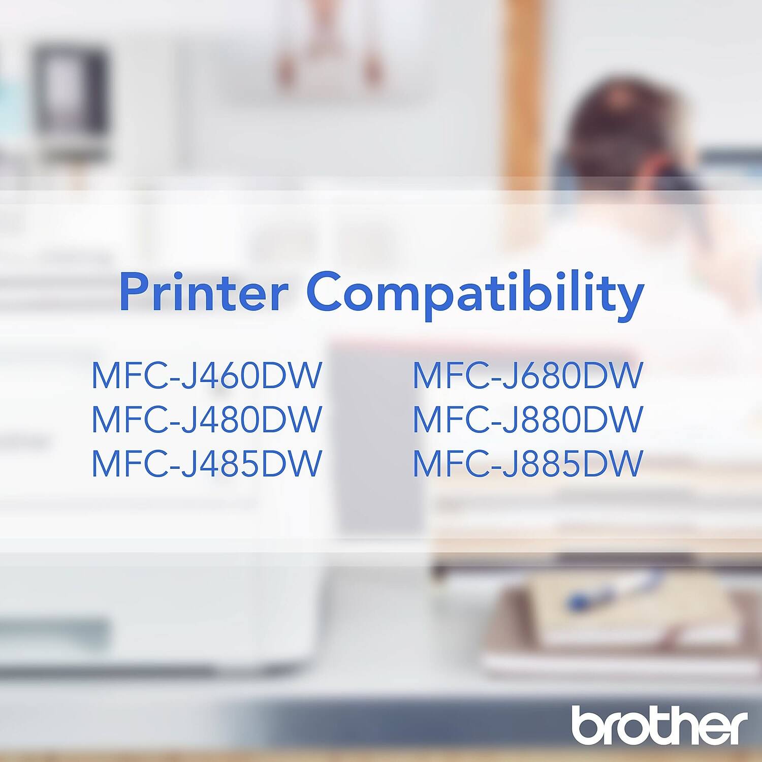 Printer Compatibility

MFC-J460DW  
MFC-J480DW  
MFC-J485DW  
MFC-J680DW  
MFC-J880DW  
MFC-J885DW  

brother