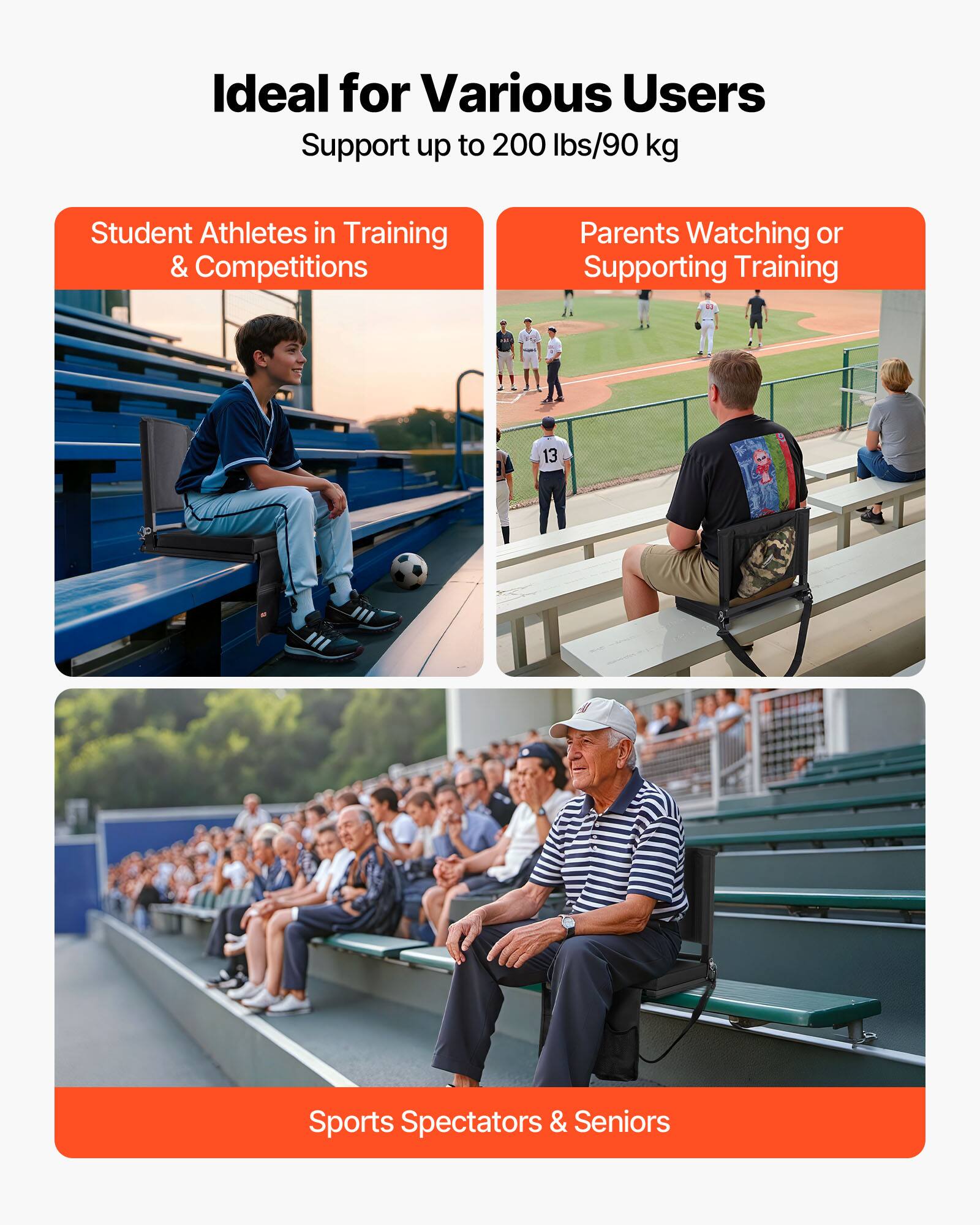 Ideal for Various Users  
Support up to 200 lbs/90 kg  

- Student Athletes in Training & Competitions  
- Parents Watching or Supporting Training  
- Sports Spectators & Seniors