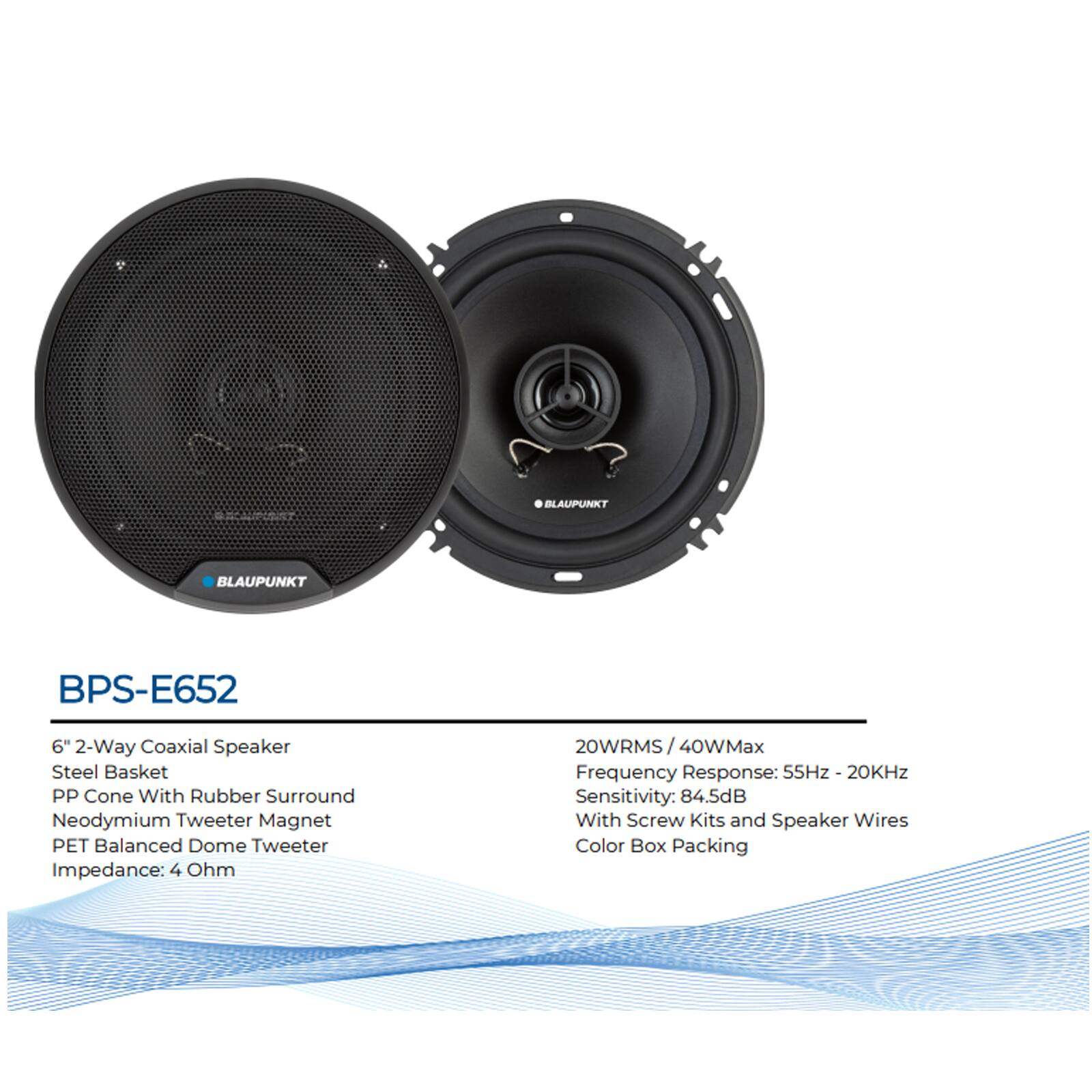 BLAUPUNKT BLAUPUNKT BPS-E652 6" 2-Way Coaxial Speaker  
- Steel Basket  
- PP Cone With Rubber Surround  
- Neodymium Tweeter Magnet  
- PET Balanced Dome Tweeter  
- Impedance: 4 Ohm  
- 20WRMS / 40WMax  
- Frequency Response: 55Hz - 20KHz  
- Sensitivity: 84.5dB  
- With Screw Kits and Speaker Wires  
- Color Box Packing