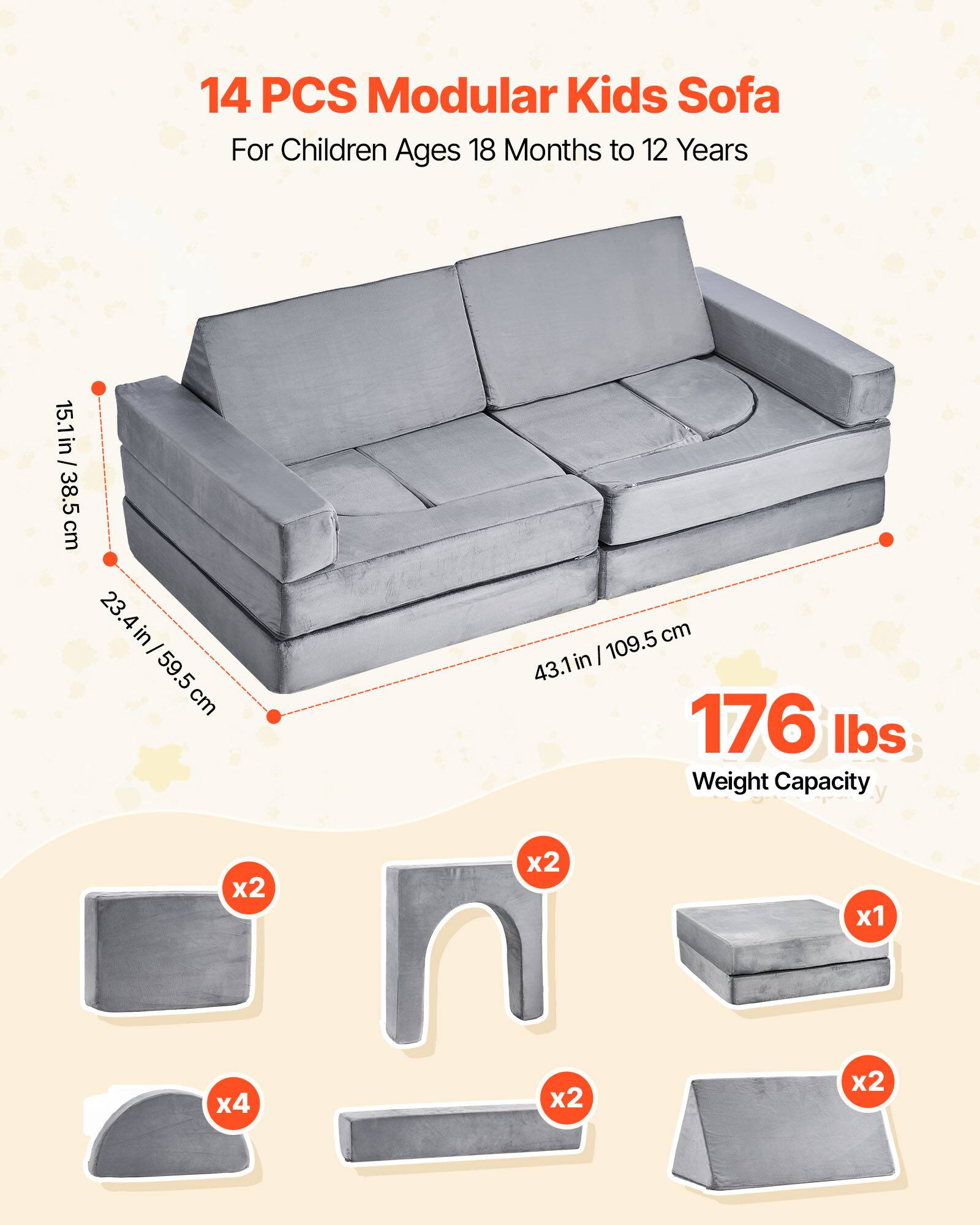 14 PCS Modular Kids Sofa  
For Children Ages 18 Months to 12 Years  

15.1in / 38.5 cm  
23.4in / 59.5 cm  
43.1in / 109.5 cm  

176 lbs Weight Capacity  

x2  
x2  
x4  
x1  
x2