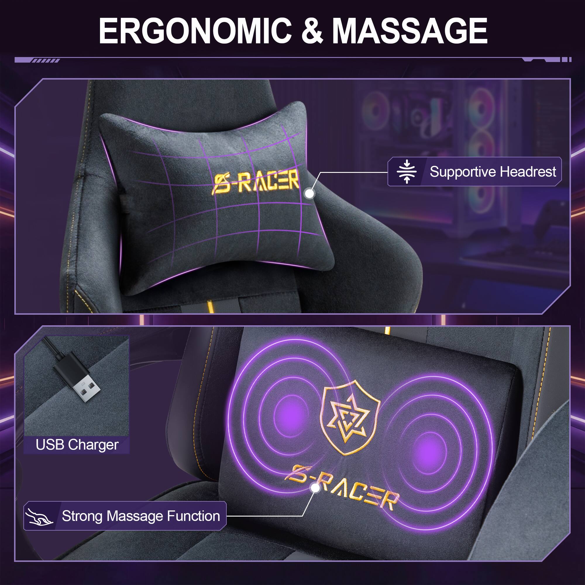 ERGONOMIC & MASSAGE  
25 RACER  
Supportive Headrest  
USB Charger  
Strong Massage Function  
S-RACER