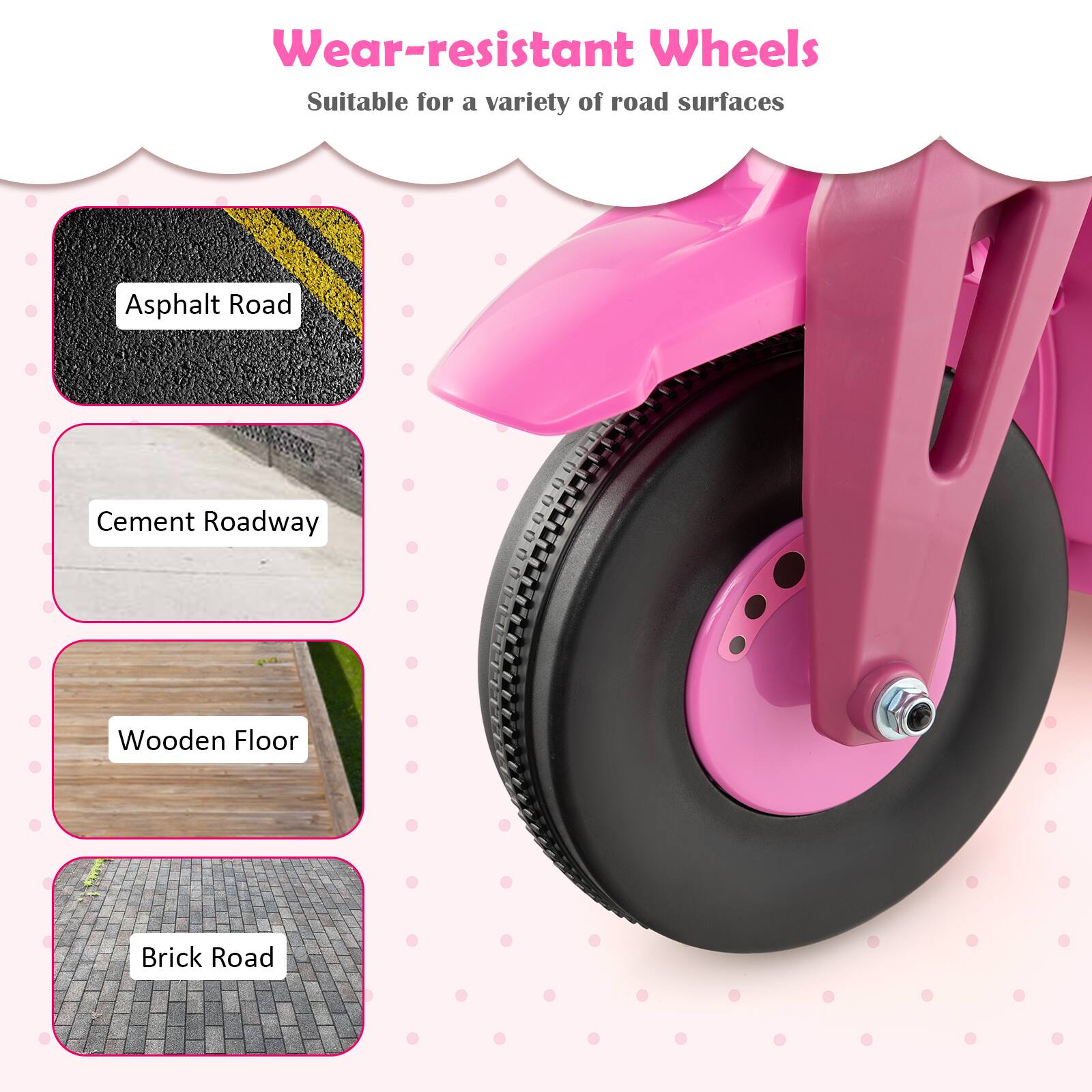 Wear-resistant Wheels  
Suitable for a variety of road surfaces  
- Asphalt Road  
- Cement Roadway  
- Wooden Floor  
- Brick Road