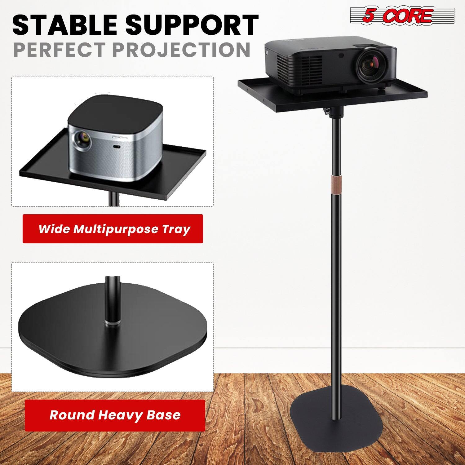 STABLE SUPPORT  
PERFECT PROJECTION  

5 CORE  

Wide Multipurpose Tray  

Round Heavy Base