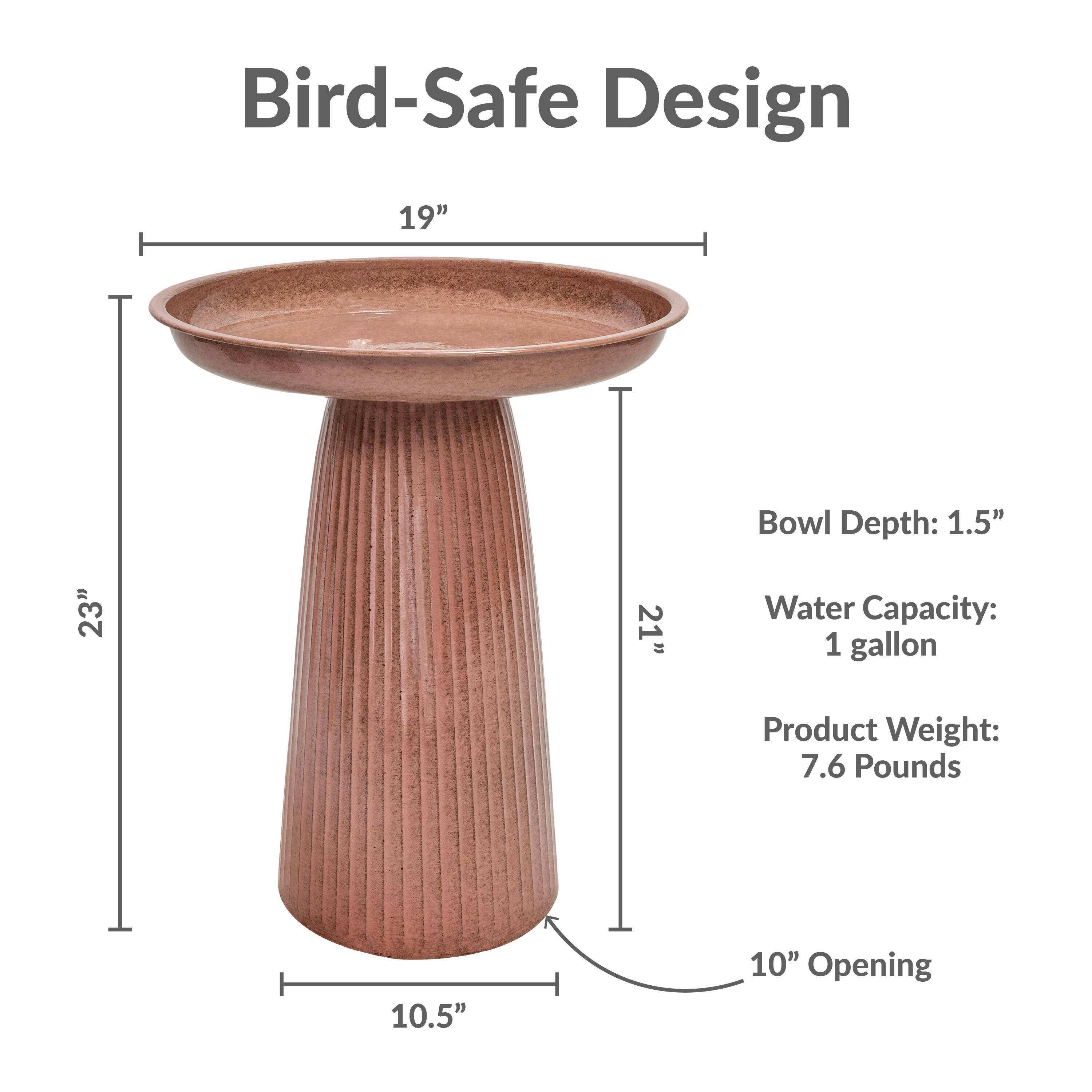 Bird-Safe Design

- Bowl Depth: 1.5"
- Water Capacity: 1 gallon
- Product Weight: 7.6 Pounds
- 19" Diameter
- 23" Height
- 10.5" Base Diameter
- 10" Opening