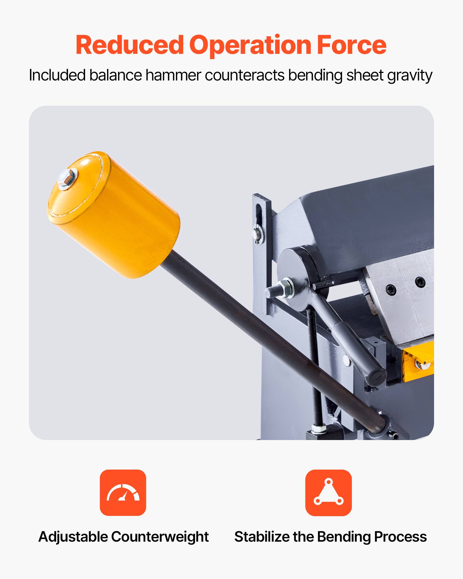 Reduced Operation Force  
Included balance hammer counteracts bending sheet gravity  
Adjustable Counterweight  
Stabilize the Bending Process