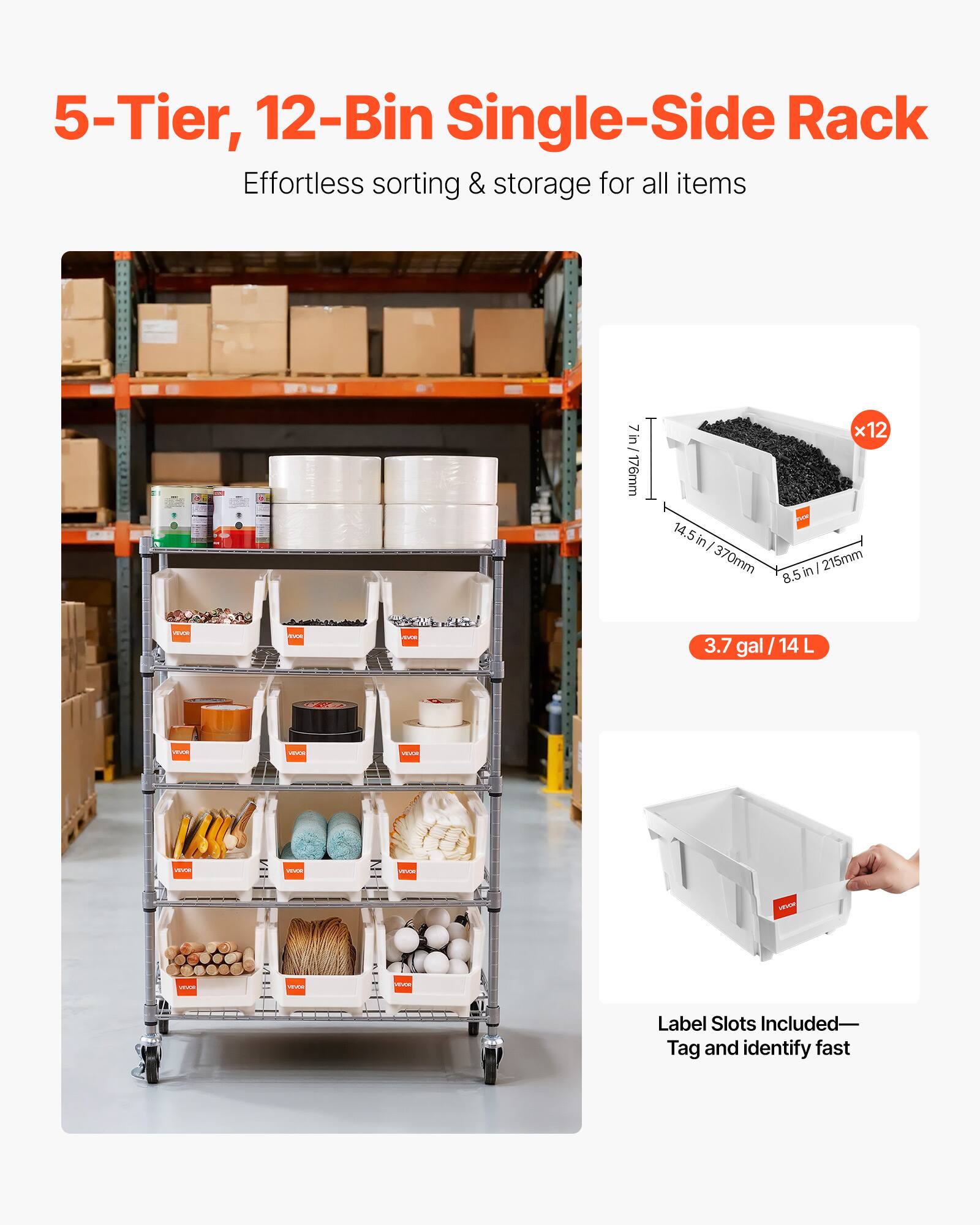 5-Tier, 12-Bin Single-Side Rack  
Effortless sorting & storage for all items  

7 in / 176 mm  
14.5 in / 370 mm  
8.5 in / 215 mm  

3.7 gal / 14 L  

Label Slots Included—Tag and identify fast