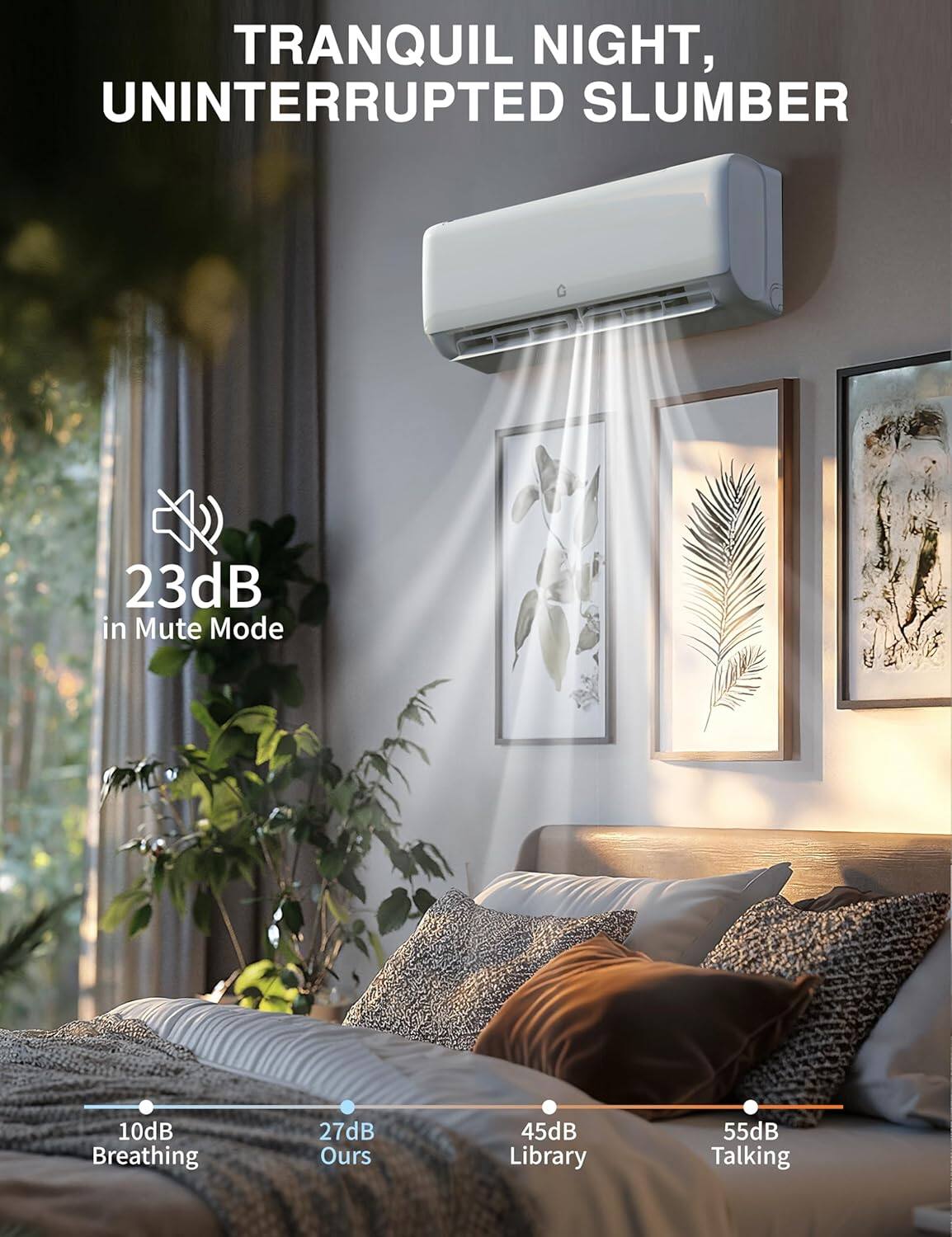 TRANQUIL NIGHT, UNINTERRUPTED SLUMBER

23dB in Mute Mode

10dB Breathing

27dB Ours

45dB Library

55dB Talking