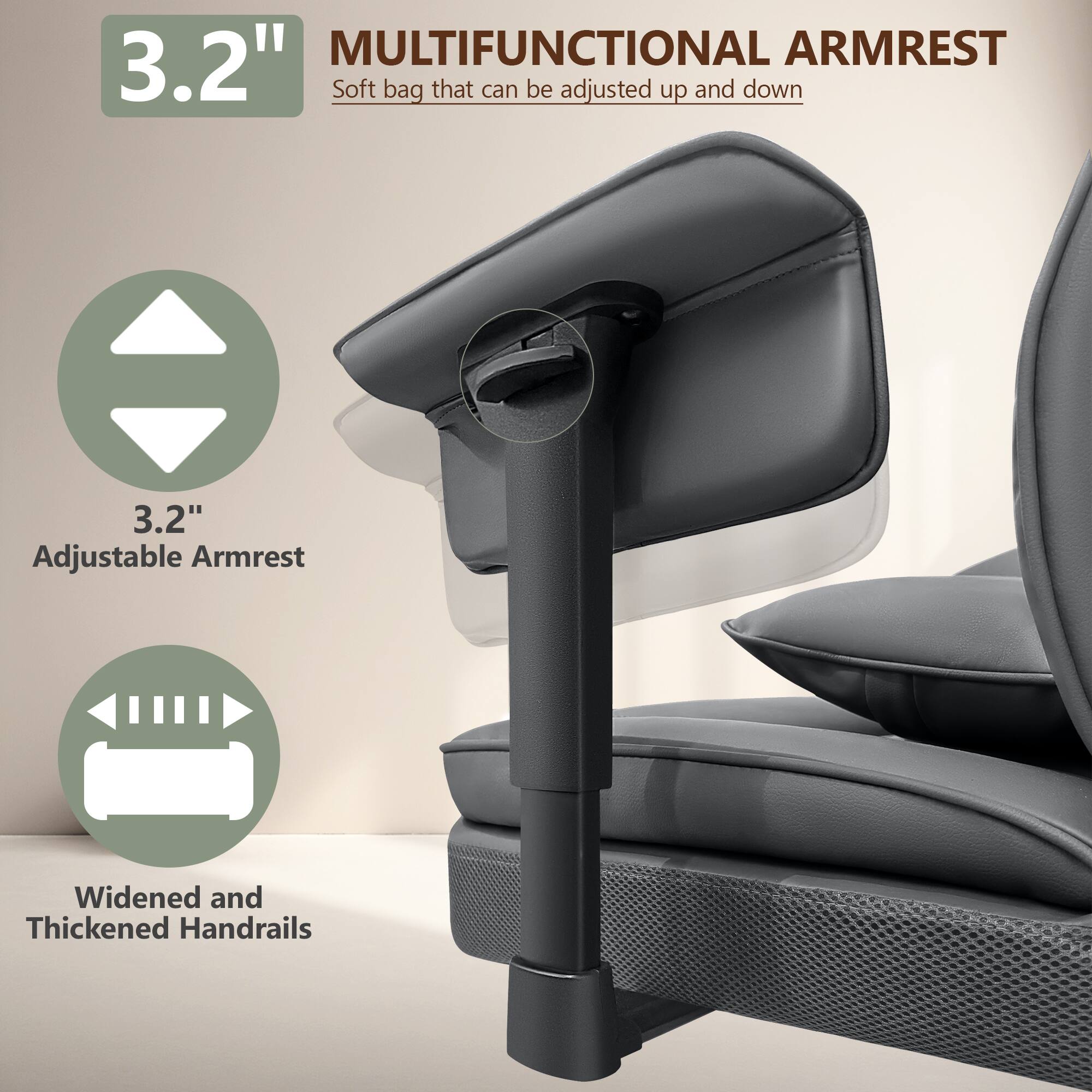 3.2" MULTIFUNCTIONAL ARMREST  
Soft bag that can be adjusted up and down  

3.2" Adjustable Armrest  

Widened and Thickened Handrails