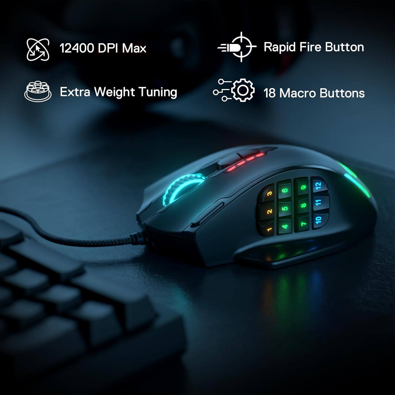 12400 DPI Max  
Rapid Fire Button  
Extra Weight Tuning  
18 Macro Buttons  
3 2  
9 5 4  
9 8 7  
12 11 10