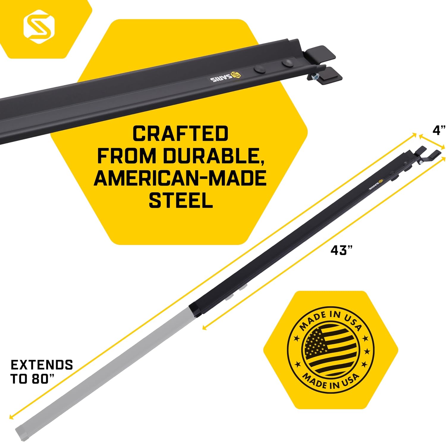 S SARIS CRAFTED FROM DURABLE, AMERICAN-MADE STEEL 4" 43" EXTENDS TO 80" MADE IN USA