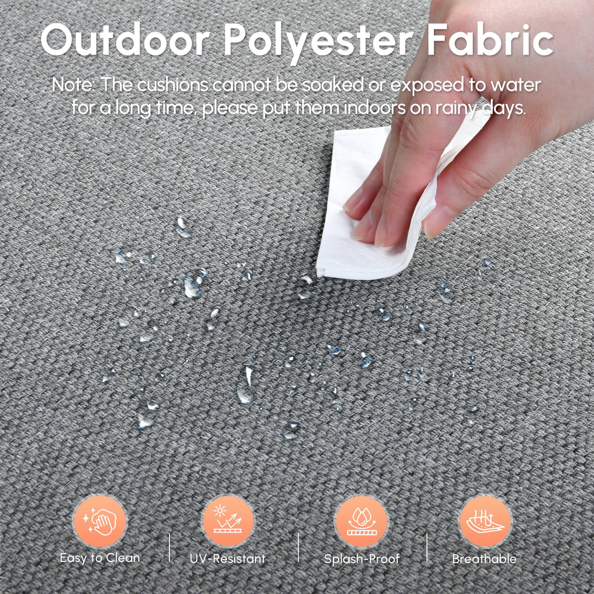 Outdoor Polyester Fabric

Note: The cushions cannot be soaked or exposed to water for a long time, please put them indoors on rainy days.

- Easy to Clean
- UV-Resistant
- Splash-Proof
- Breathable