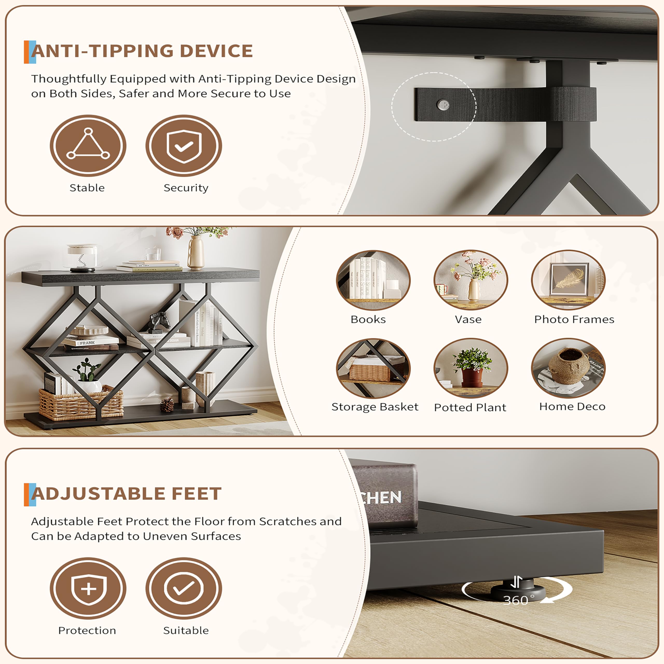 **ANTI-TIPPING DEVICE**  
Thoughtfully Equipped with Anti-Tipping Device Design on Both Sides, Safer and More Secure to Use  
- Stable  
- Security  

**ADJUSTABLE FEET**  
Adjustable Feet Protect the Floor from Scratches and Can be Adapted to Uneven Surfaces  
- Protection  
- Suitable  

**Items Displayed:**  
- Books  
- Vase  
- Photo Frames  
- Storage Basket  
- Potted Plant  
- Home Decor  

**360° Protection**