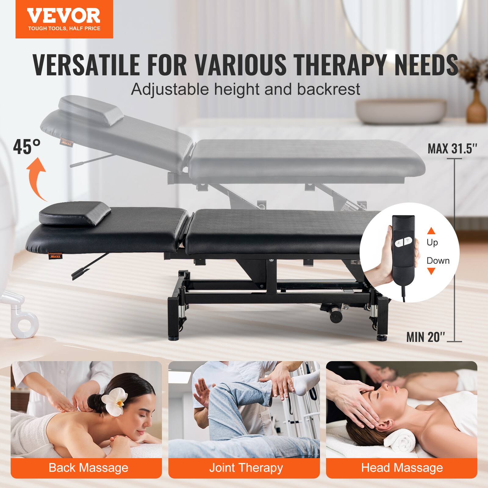 VEVOR  
TOUGH TOOLS, HALF PRICE  

VERSATILE FOR VARIOUS THERAPY NEEDS  
Adjustable height and backrest  

45°  

MAX 31.5"  
MIN 20"  

Up  
Down  

Back Massage  
Joint Therapy  
Head Massage