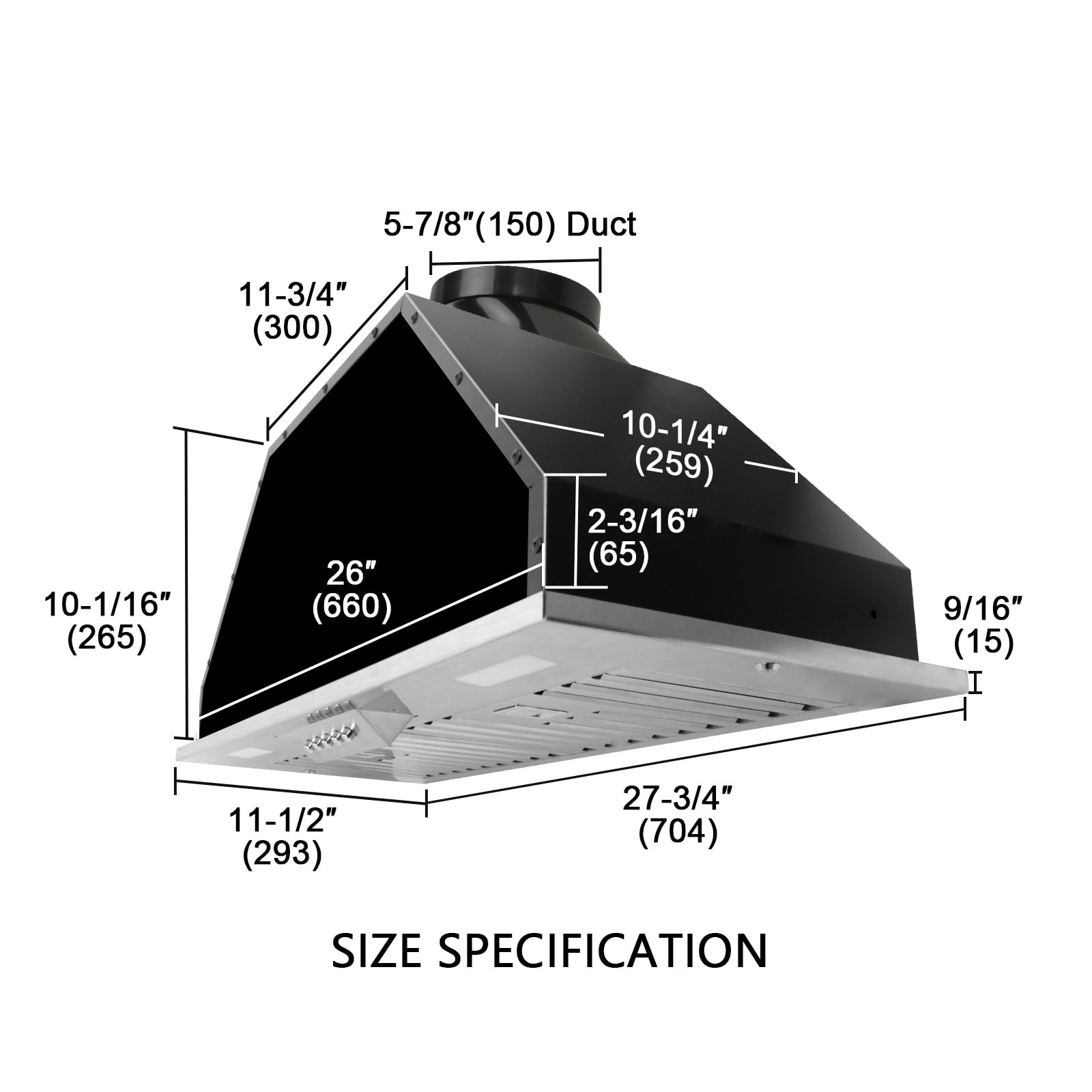 5-7/8" (150) Duct  
11-3/4" (300)  
10-1/16" (265)  
26" (660)  
10-1/4" (259)  
2-3/16" (65)  
9/16" (15)  
11-1/2" (293)  
27-3/4" (704)  

SIZE SPECIFICATION