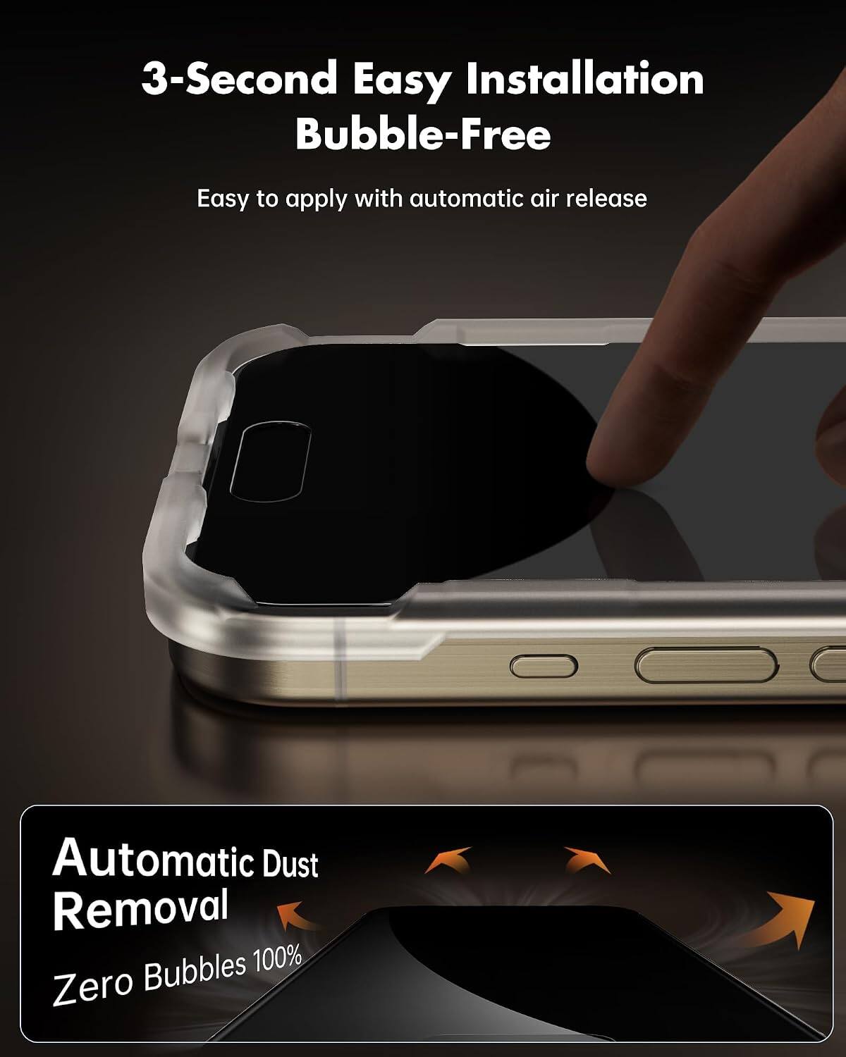 3-Second Easy Installation Bubble-Free  
Easy to apply with automatic air release  
Automatic Dust Removal  
Zero Bubbles 100%