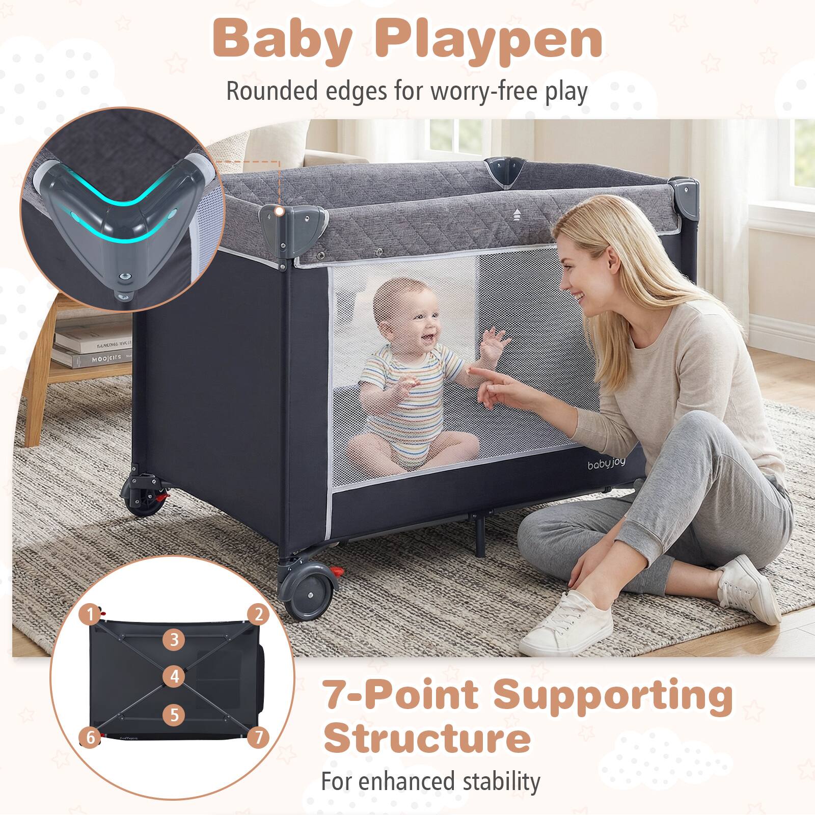 Baby Playpen  
Rounded edges for worry-free play  

7-Point Supporting Structure  
For enhanced stability