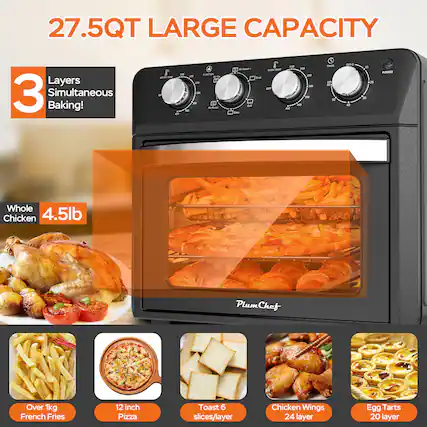 27.5QT LARGE CAPACITY
3 Layers Simultaneous Baking!
Whole Chicken 4.5lb
Over 1kg French Fries
12 inch Pizza
Toast 6 slices/layer
Chicken Wings 24 layer
Egg Tarts 20 layer