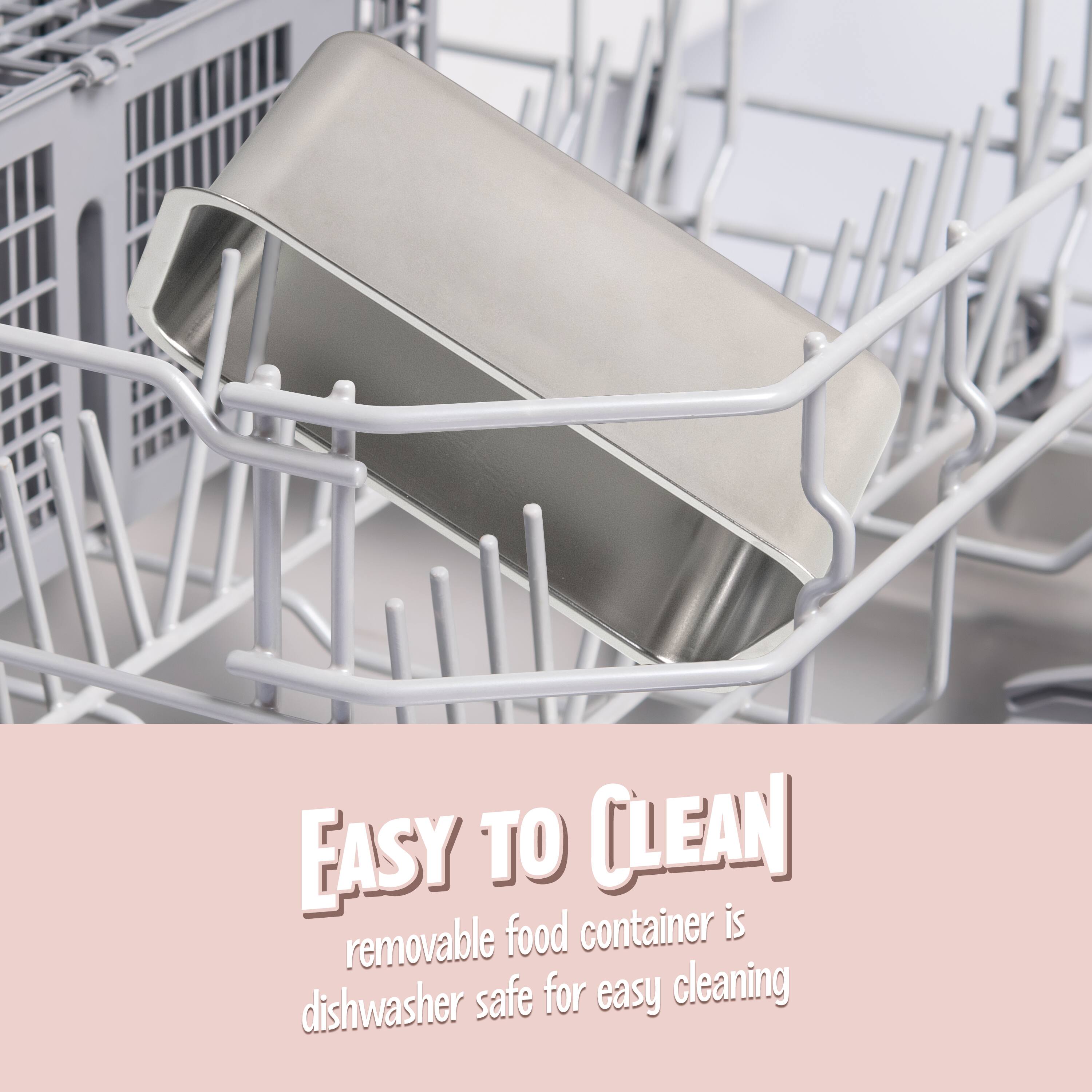EASY TO CLEAN  
removable food container is dishwasher safe for easy cleaning