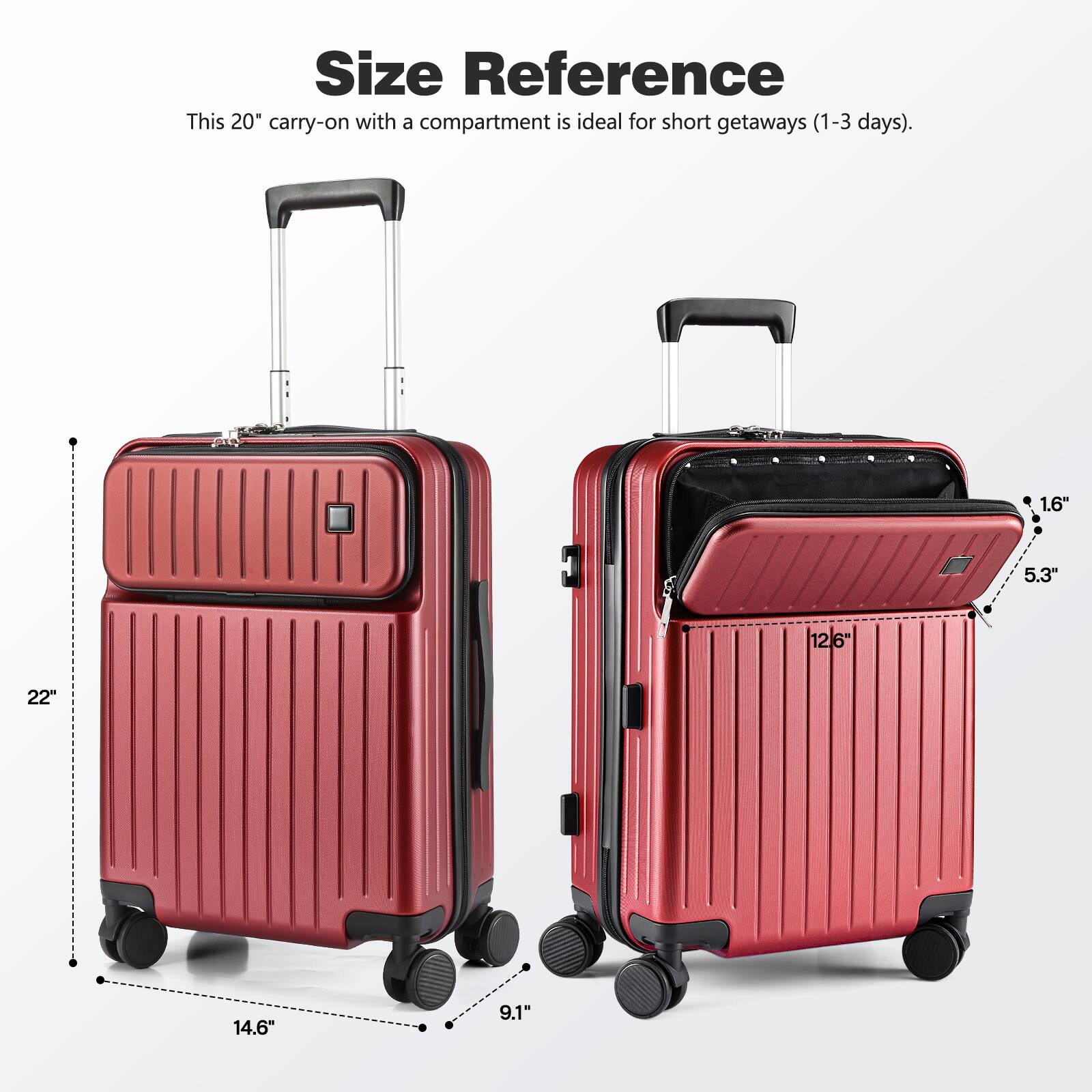 Size Reference  
This 20" carry-on with a compartment is ideal for short getaways (1-3 days).  

- 22"  
- 14.6"  
- 9.1"  
- 12.6"  
- 5.3"  
- 1.6"