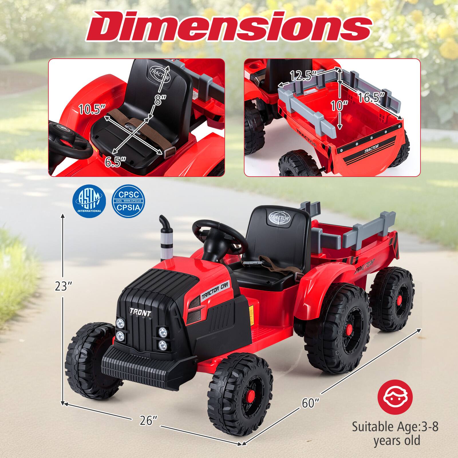 Dimensions:
- Seat: 10.5" x 6.5" x 8"
- Tractor: 23" x 26" x 60"
- Trailer: 12.5" x 10" x 16.5"

Certifications:
- ASTM International
- CPSC CPSIA

Suitable Age: 3-8 years old