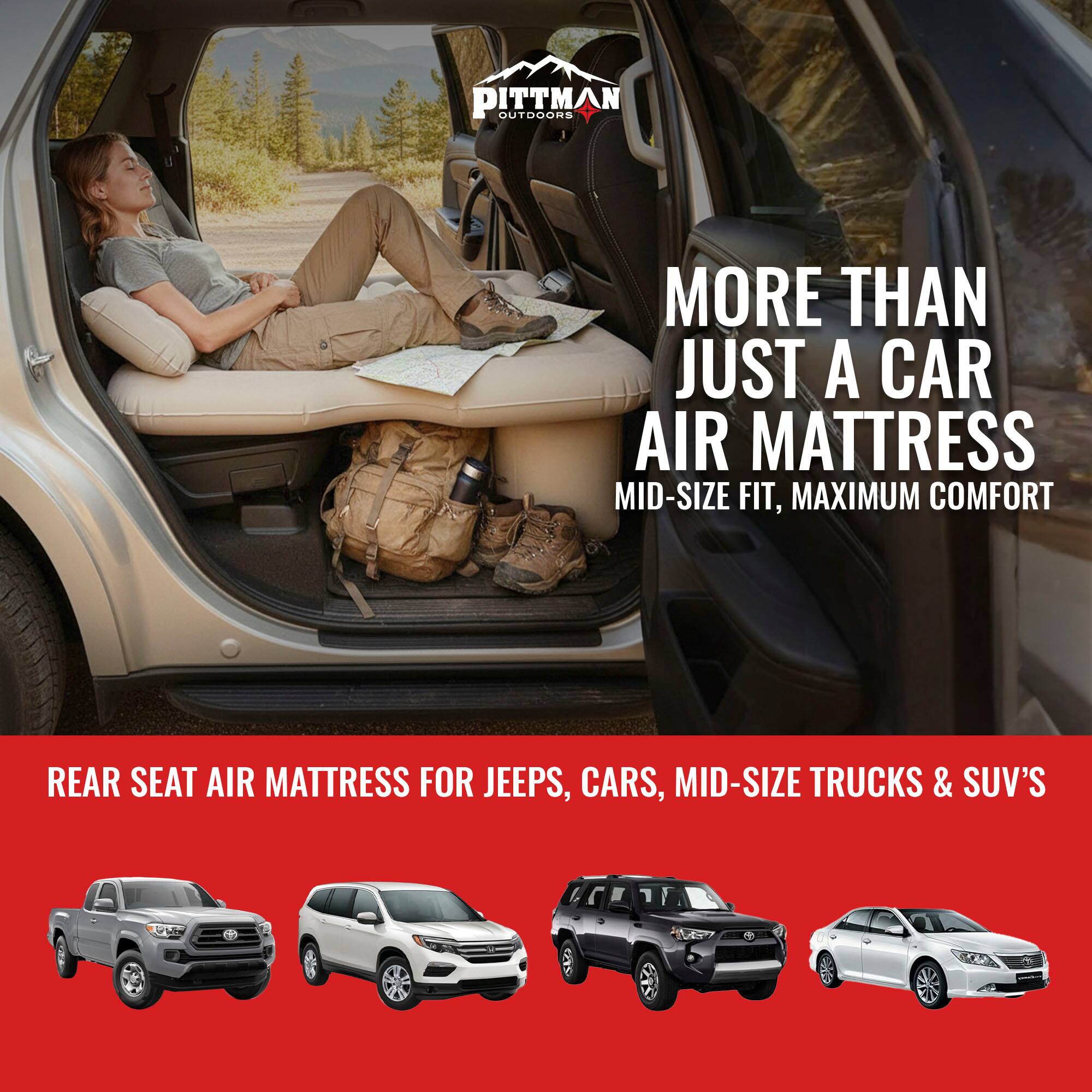 PITTMAN OUTDOORS  
MORE THAN JUST A CAR AIR MATTRESS  
MID-SIZE FIT, MAXIMUM COMFORT  
REAR SEAT AIR MATTRESS FOR JEEPS, CARS, MID-SIZE TRUCKS & SUV'S