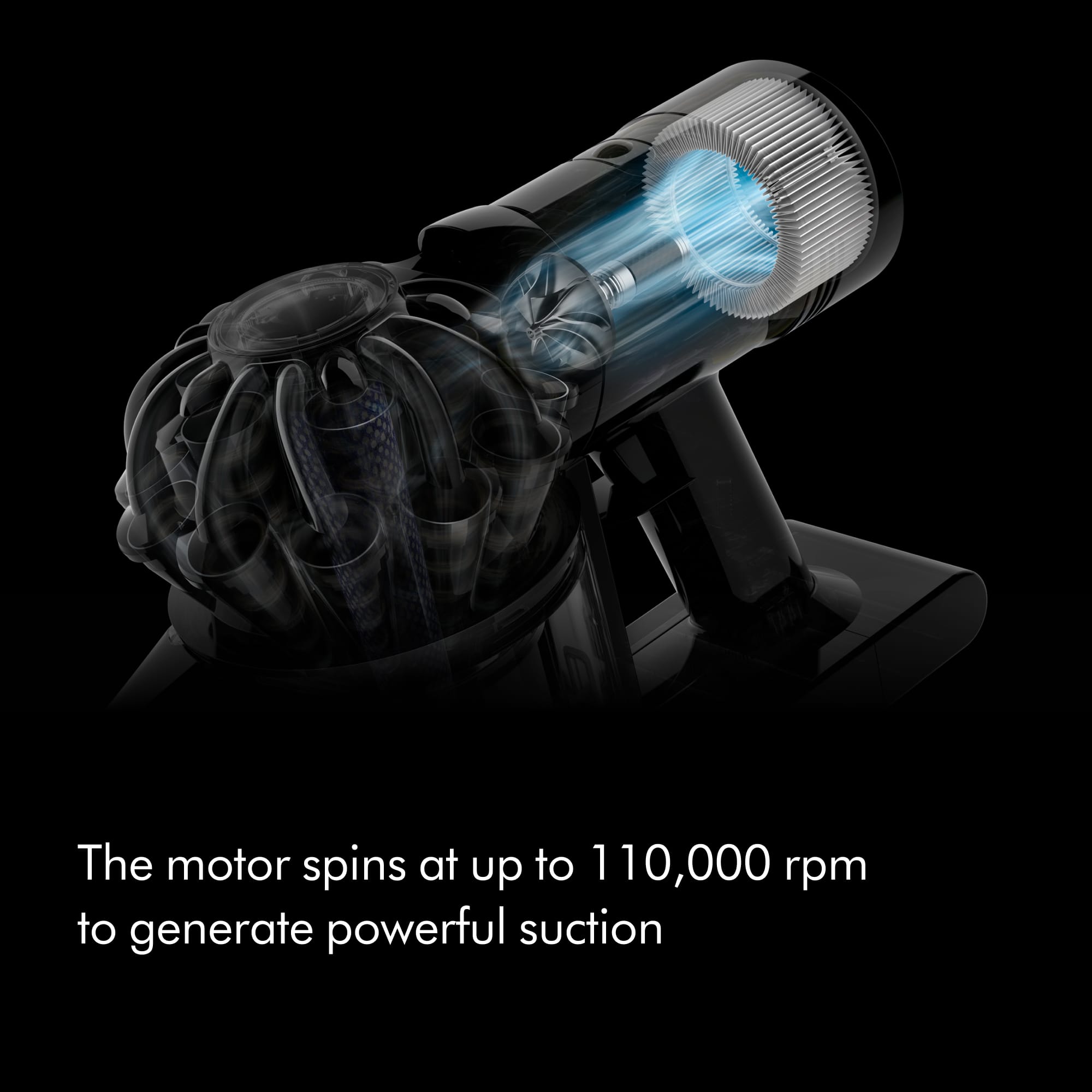 The motor spins at up to 110,000 rpm to generate powerful suction.