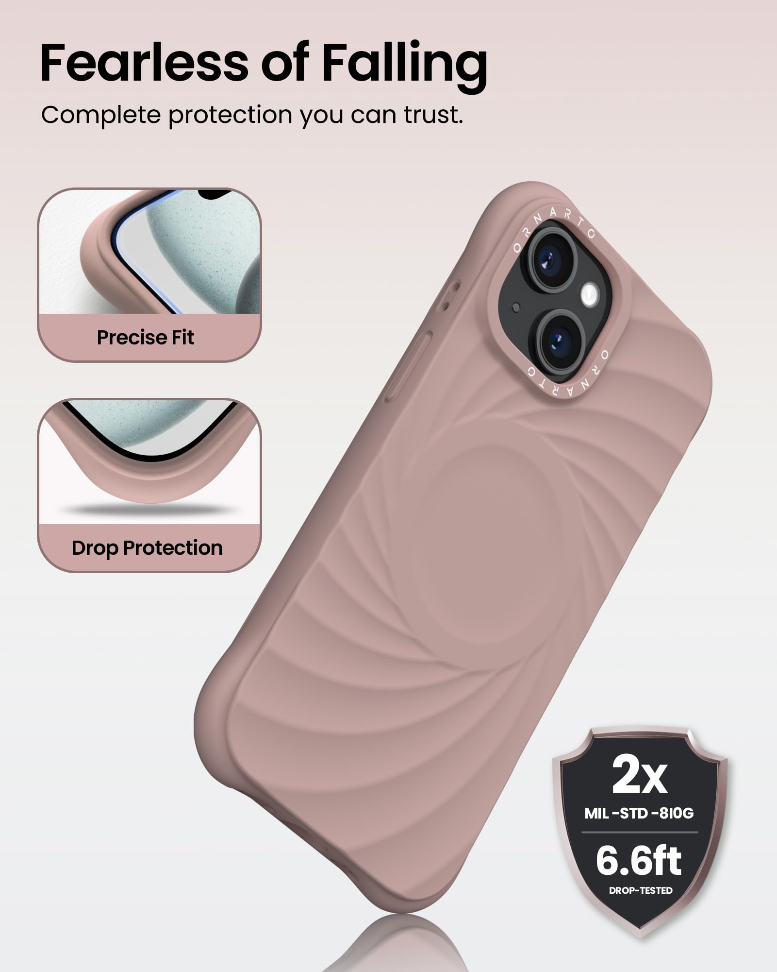 Fearless of Falling Complete protection you can trust. Precise Fit Drop Protection 2x MIL-STD-810G 6.6ft DROP-TESTED