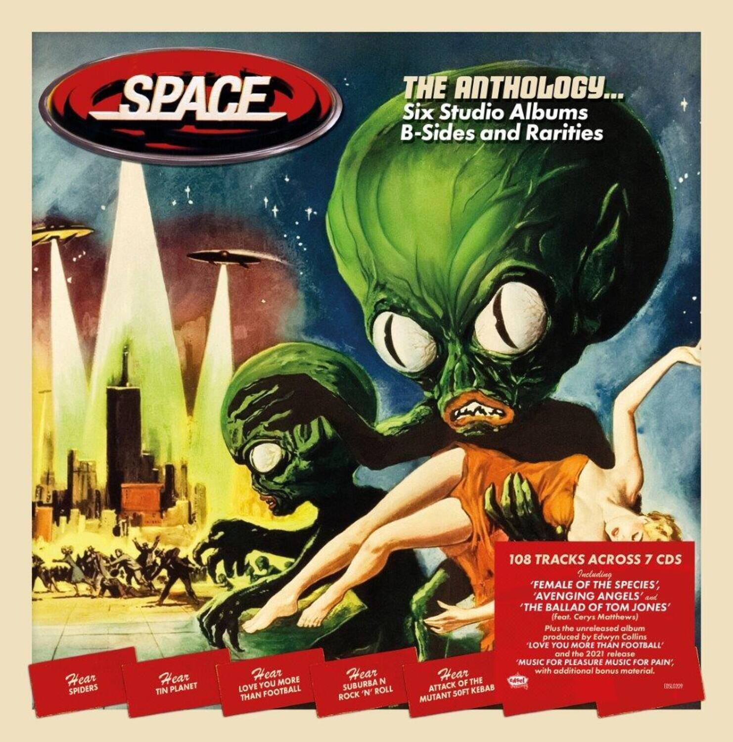 SPACE

THE ANTHOLOGY...
Six Studio Albums
B-Sides and Rarities

Hear SPIDERS
Hear TIN PLANET
Hear MORE LOVE YOU THAN FOOTBALL
Hear N SUBURRA ROLL
Hear ATTACK OF THE MUTANT SOFT KEBAB

108 TRACKS ACROSS 7 CDS
Including 'FEMALE OF THE SPECIES', 'AVENGING ANGELS' and 'THE BALLAD OF TOM JONES' (feat. Cerys Matthews)
Plus the unreleased album 'LOVE YOU MORE THAN FOOTBALL' and the 2021 release 'MUSIC FOR PLEASURE' and 'MUSIC FOR PAIN', with additional bonus material.