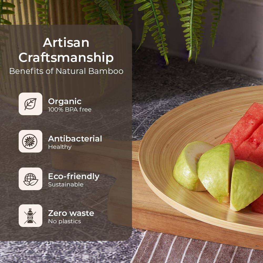 Artisan Craftsmanship  
Benefits of Natural Bamboo  

- Organic  
  100% BPA free  

- Antibacterial  
  Healthy  

- Eco-friendly  
  Sustainable  

- Zero waste  
  No plastics
