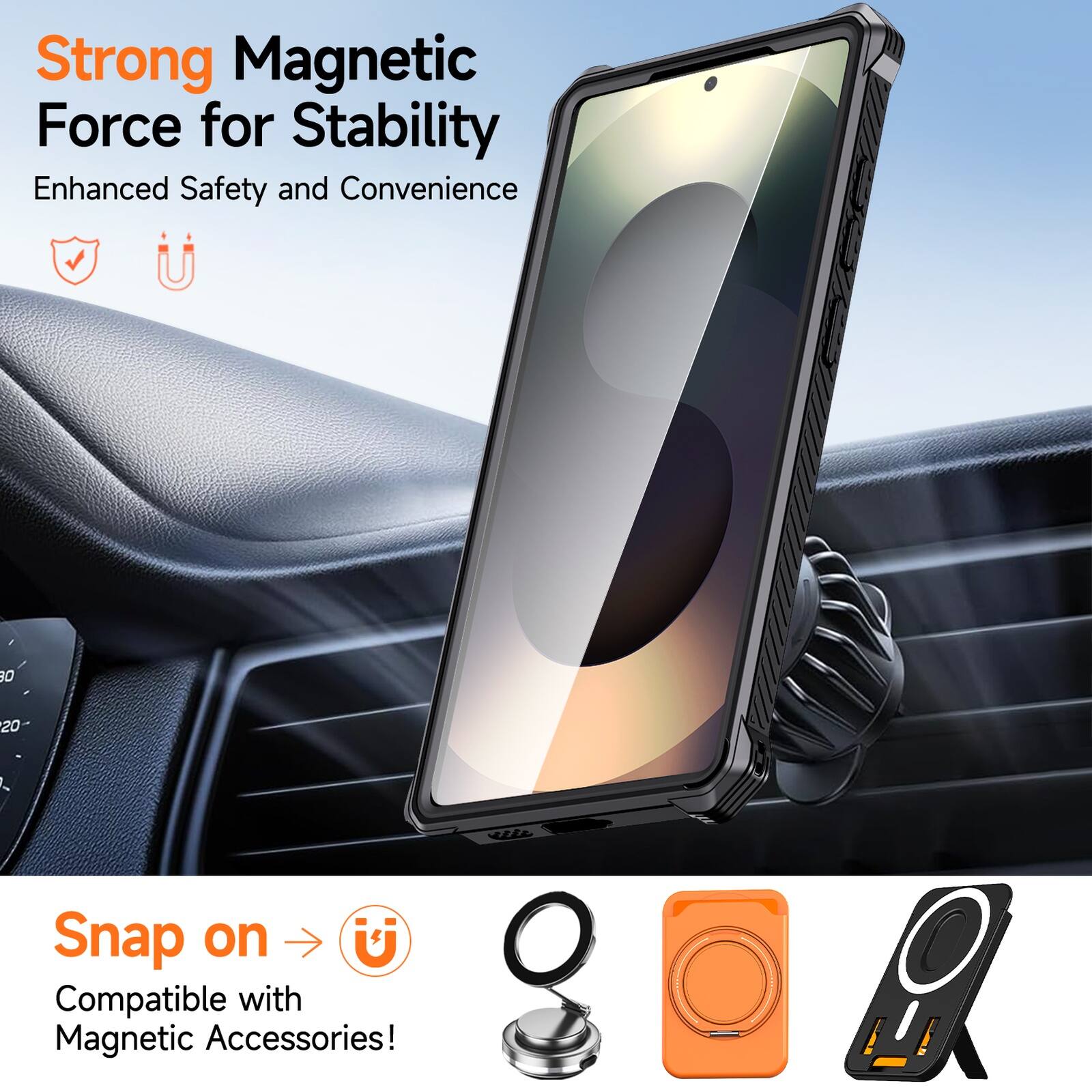 Strong Magnetic Force for Stability  
Enhanced Safety and Convenience  

Snap on  
Compatible with Magnetic Accessories!