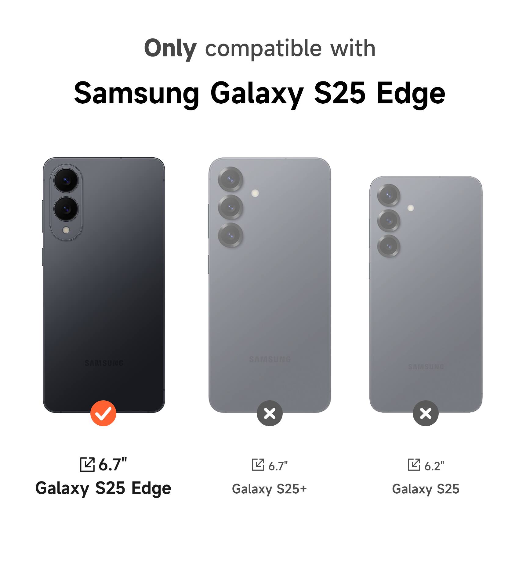 Only compatible with Samsung Galaxy S25 Edge

6.7" Galaxy S25 Edge

6.7" Galaxy S25+

6.2" Galaxy S25