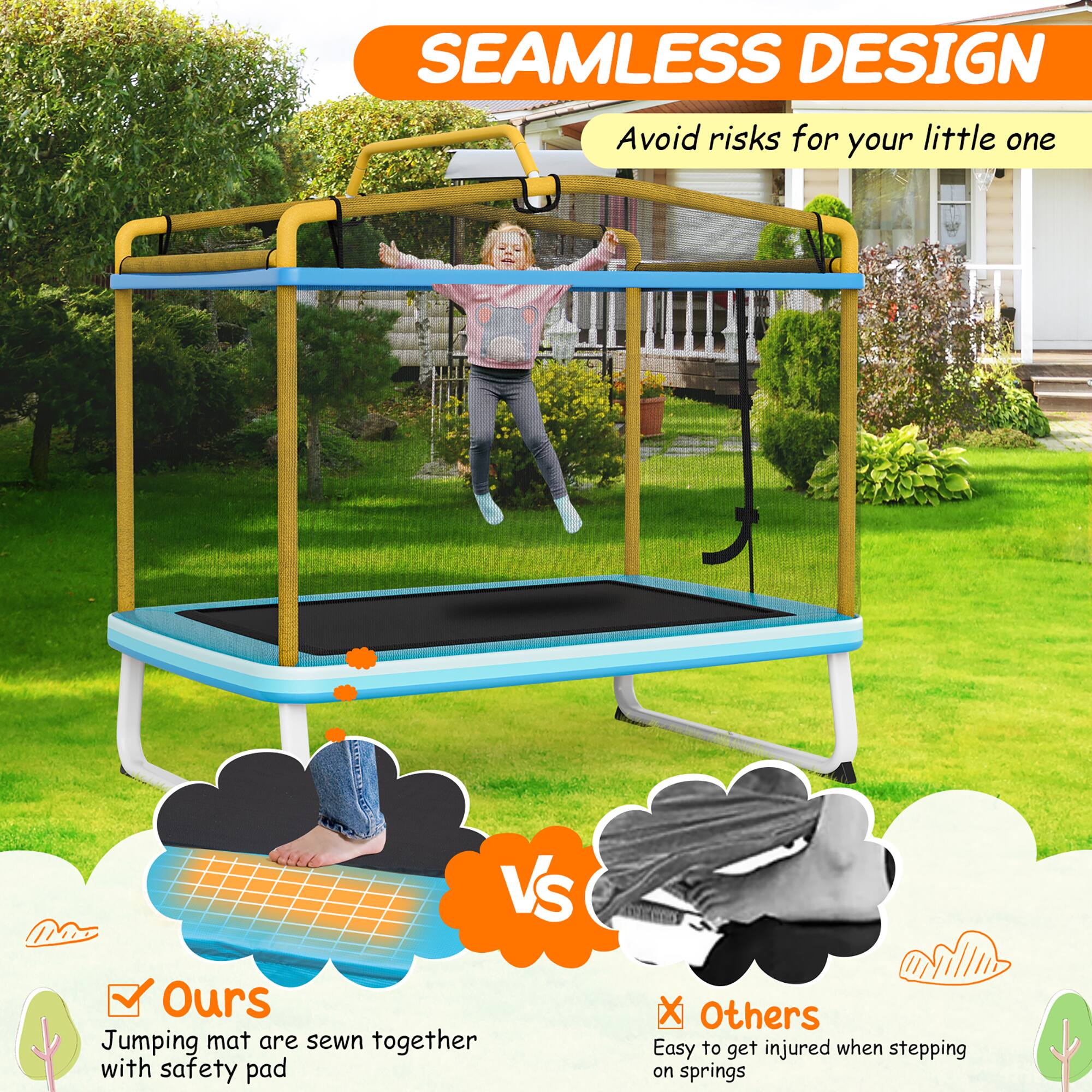 SEAMLESS DESIGN  
Avoid risks for your little one  

Ours  
Jumping mat are sewn together with safety pad  

Others  
Easy to get injured when stepping on springs