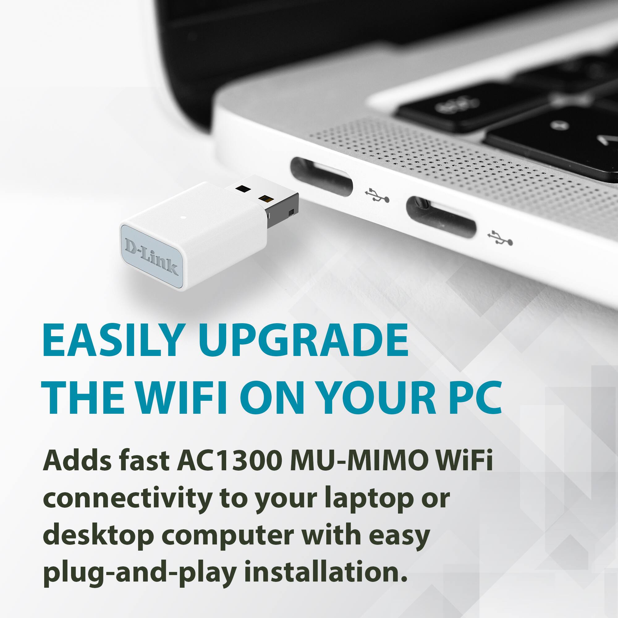 EASILY UPGRADE THE WIFI ON YOUR PC

Adds fast AC1300 MU-MIMO WiFi connectivity to your laptop or desktop computer with easy plug-and-play installation.
