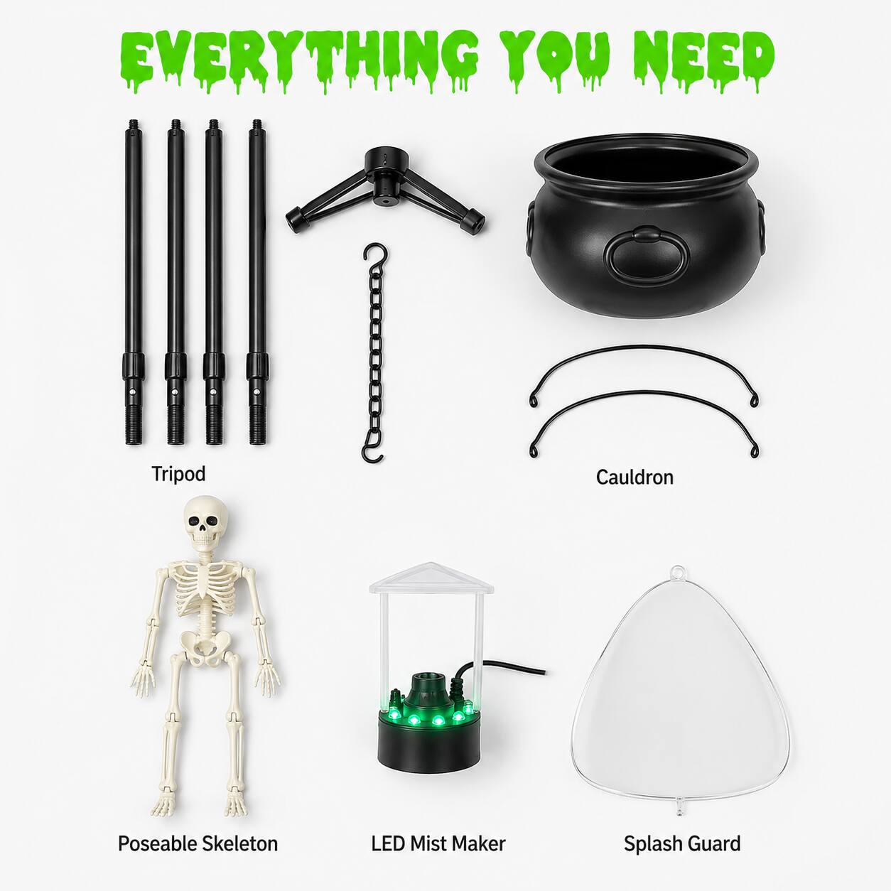 EVERYTHING YOU NEED

- Tripod
- Cauldron
- Poseable Skeleton
- LED Mist Maker
- Splash Guard