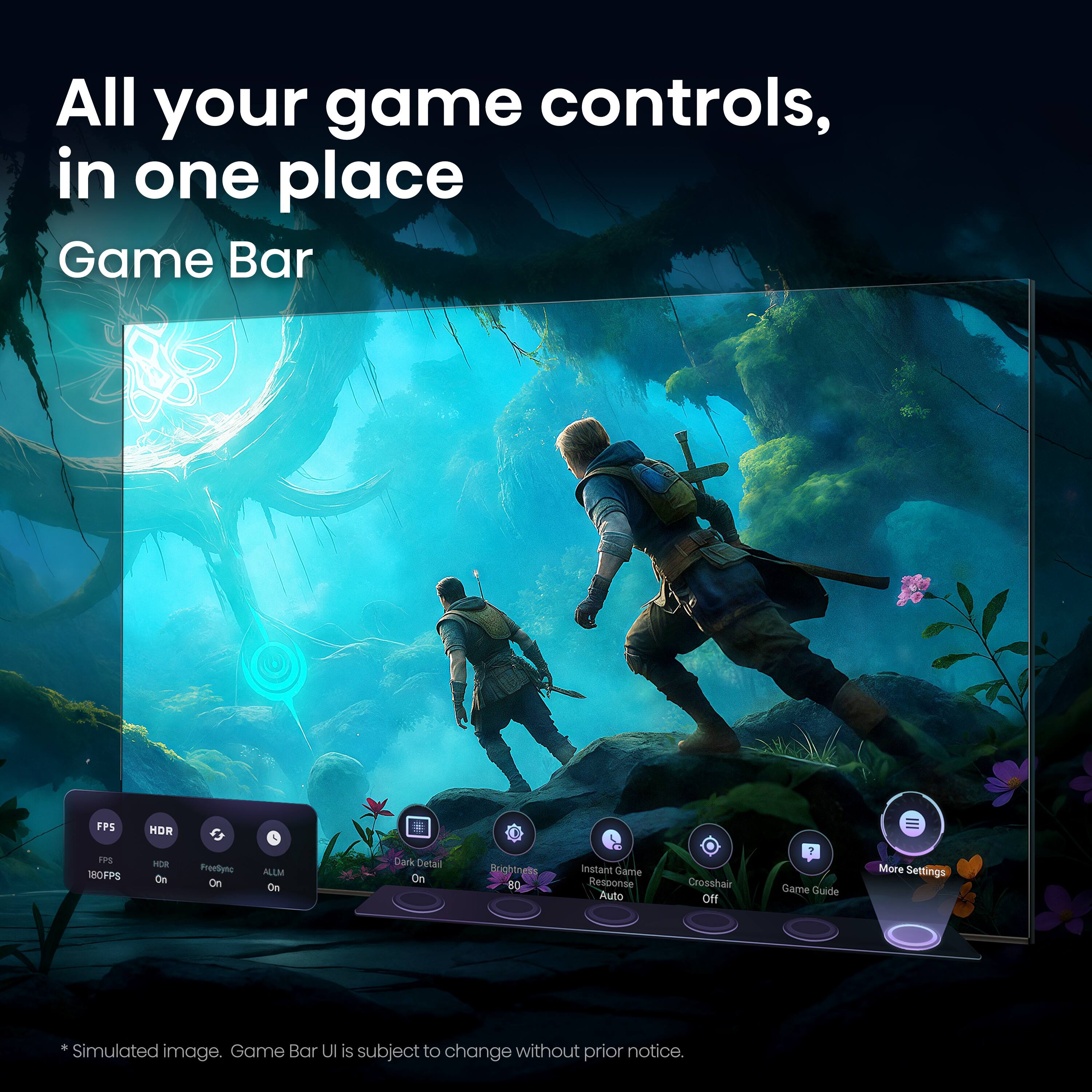 All your game controls, in one place  
Game Bar  

FPS  
HDR  
180FPS  
HDR On  
Freestyle On  
ALLM On  

Dark Detail  
On  

Brightness  
00  

Instant Game Response  
Auto  

Crosshair  
Off  

Game Guide  

More Settings  

*Simulated image. Game Bar UI is subject to change without prior notice.