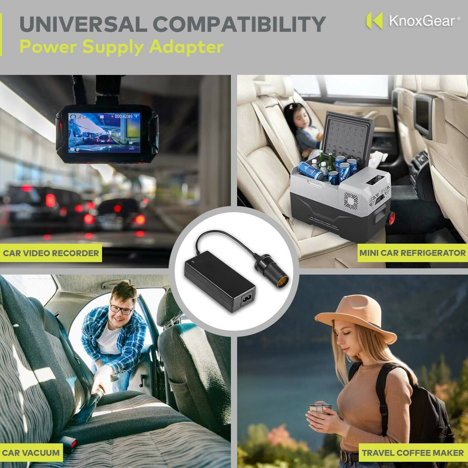 UNIVERSAL COMPATIBILITY  
Power Supply Adapter  

CAR VIDEO RECORDER  
MINI CAR REFRIGERATOR  
CAR VACUUM  
TRAVEL COFFEE MAKER  

KnoxGear®