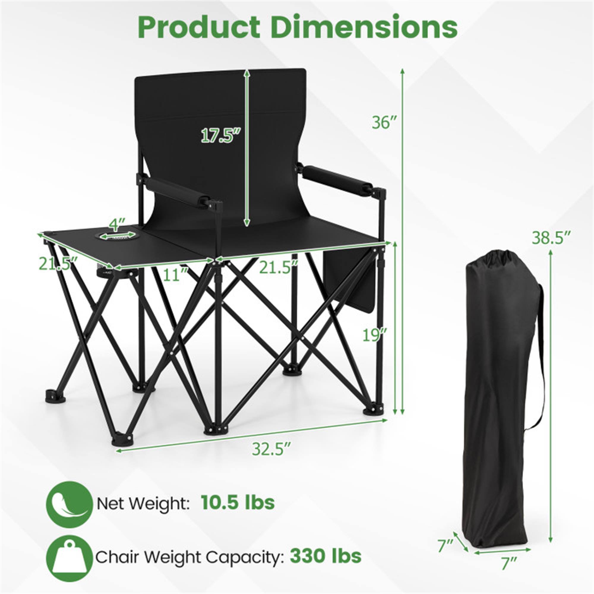 Product Dimensions:  
- Height: 36"  
- Seat Height: 17.5"  
- Seat Width: 21.5"  
- Seat Depth: 19"  
- Armrest Height: 38.5"  
- Folded Height: 38.5"  
- Folded Width: 32.5"  
- Folded Depth: 7"  

Net Weight: 10.5 lbs  
Chair Weight Capacity: 330 lbs