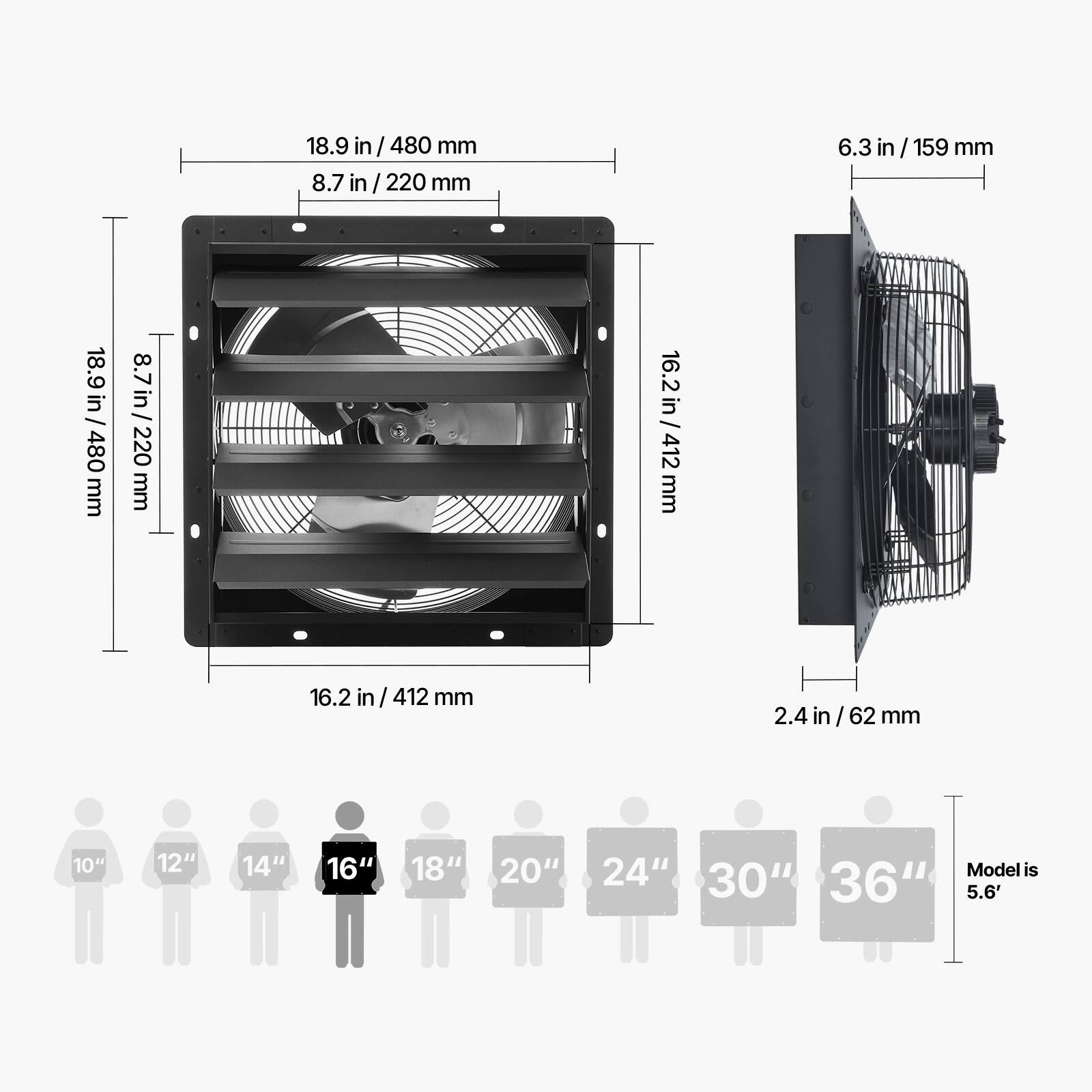 18.9 in / 480 mm  
8.7 in / 220 mm  
6.3 in / 159 mm  
16.2 in / 412 mm  
2.4 in / 62 mm  

10" 12" 14" 16" 18" 20" 24" 30" 36"  

Model is 5.6'