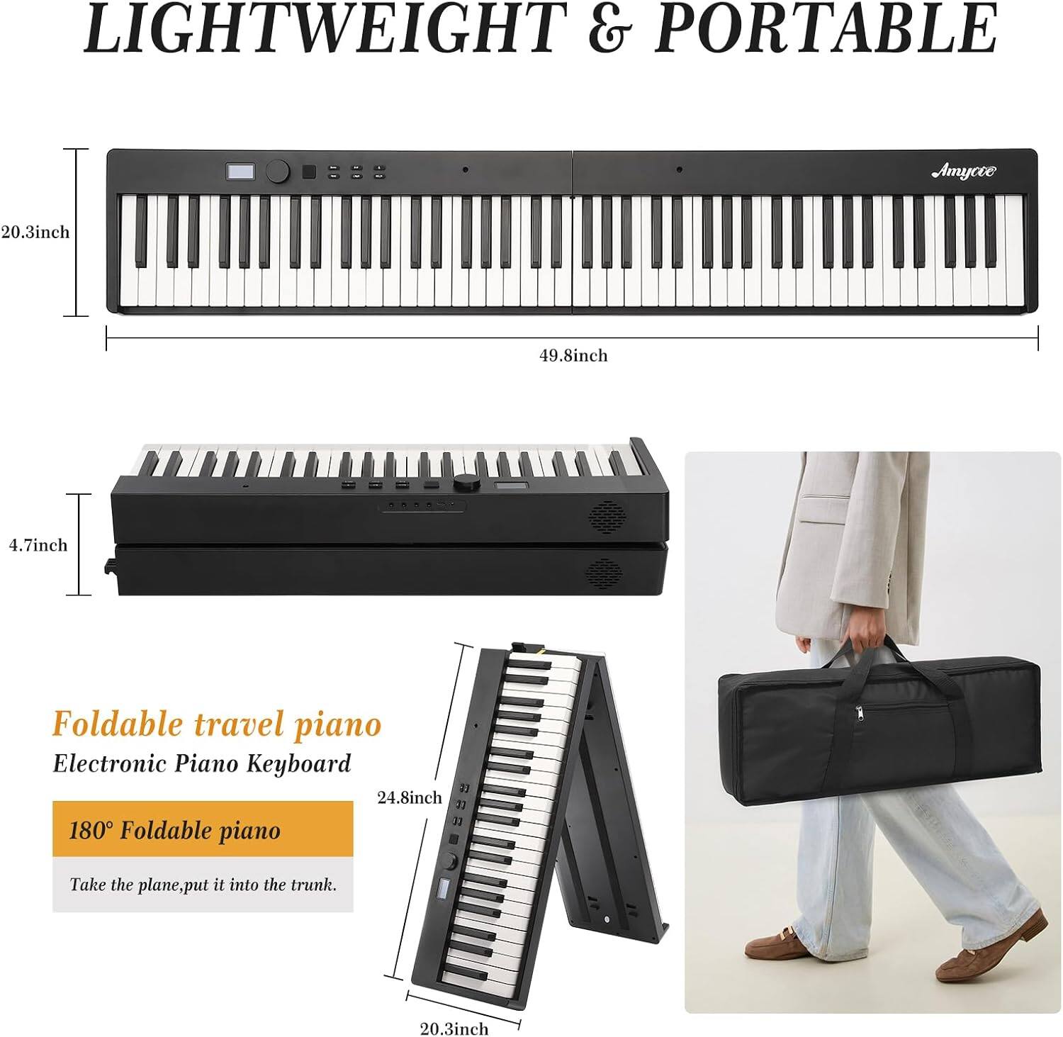 LIGHTWEIGHT & PORTABLE

Foldable travel piano  
Electronic Piano Keyboard

180° Foldable piano  
Take the plane, put it into the trunk.

20.3inch  
49.8inch  
4.7inch  
24.8inch  
31  
180